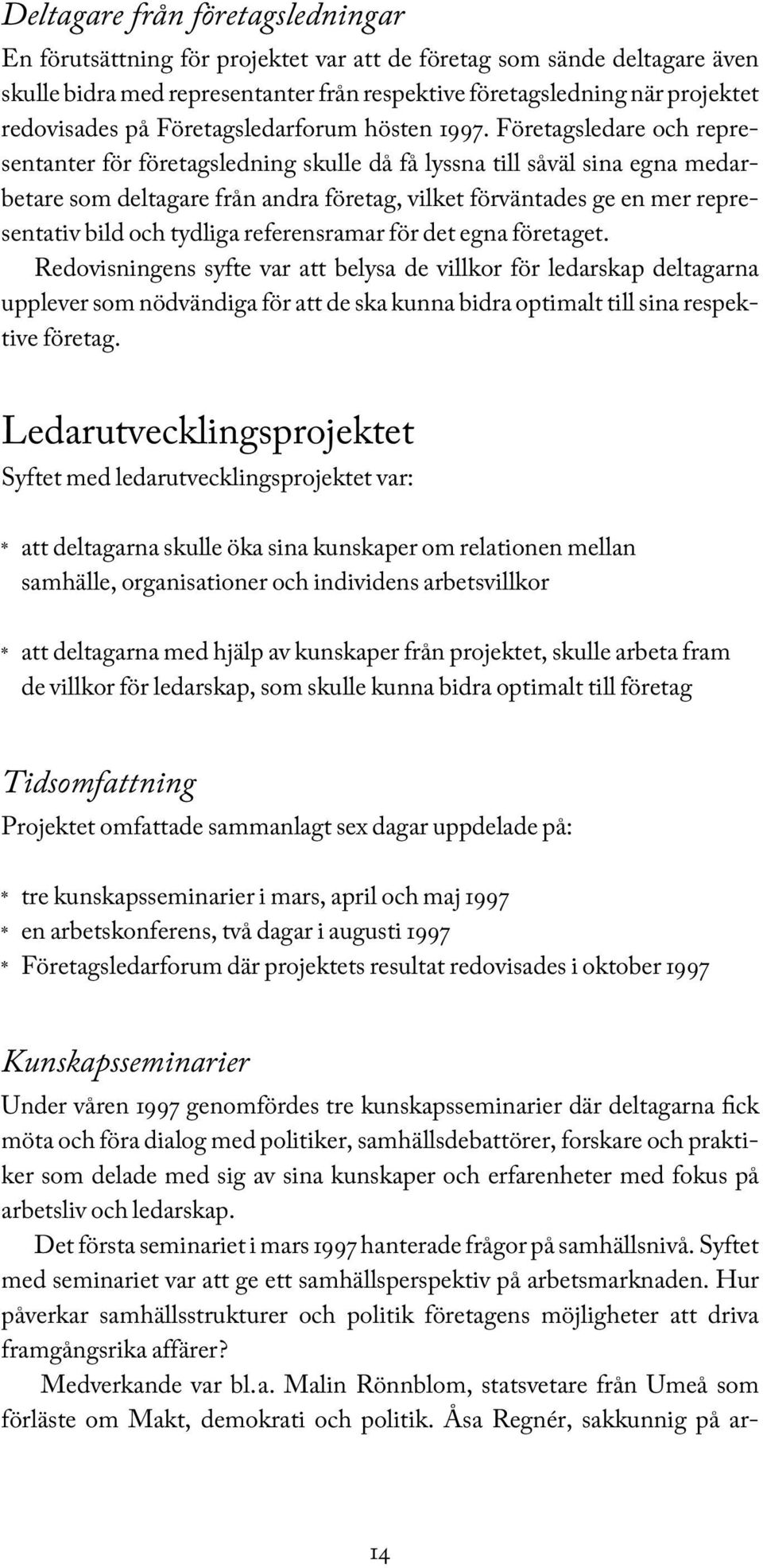 Företagsledare och representanter för företagsledning skulle då få lyssna till såväl sina egna medarbetare som deltagare från andra företag, vilket förväntades ge en mer representativ bild och