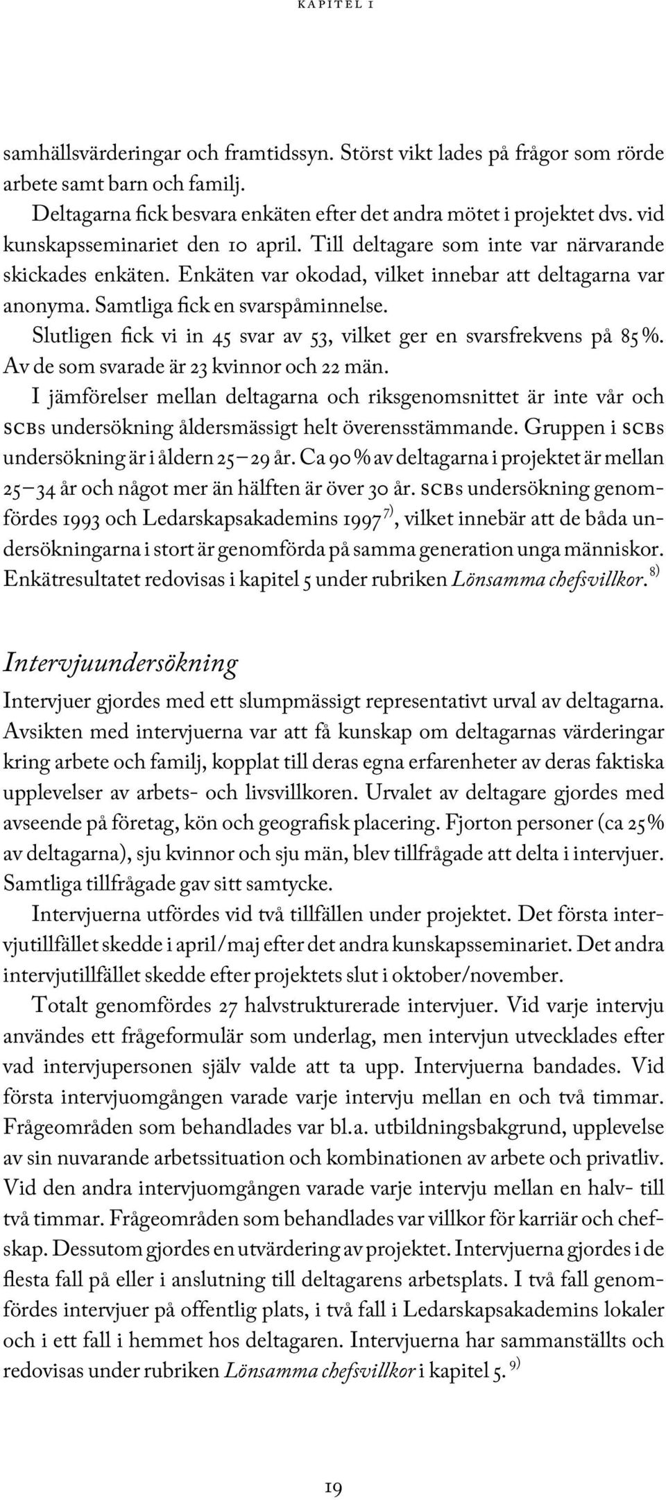 Slutligen fick vi in 45 svar av 53, vilket ger en svarsfrekvens på 85 %. Av de som svarade är 23 kvinnor och 22 män.