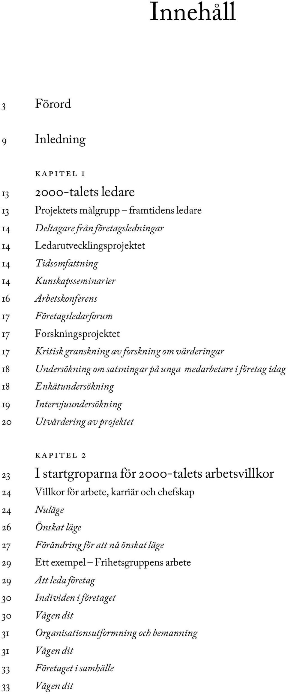 18 Enkätundersökning 19 Intervjuundersökning 20 Utvärdering av projektet kapitel 2 23 I startgroparna för 2000-talets arbetsvillkor 24 Villkor för arbete, karriär och chefskap 24 Nuläge 26 Önskat