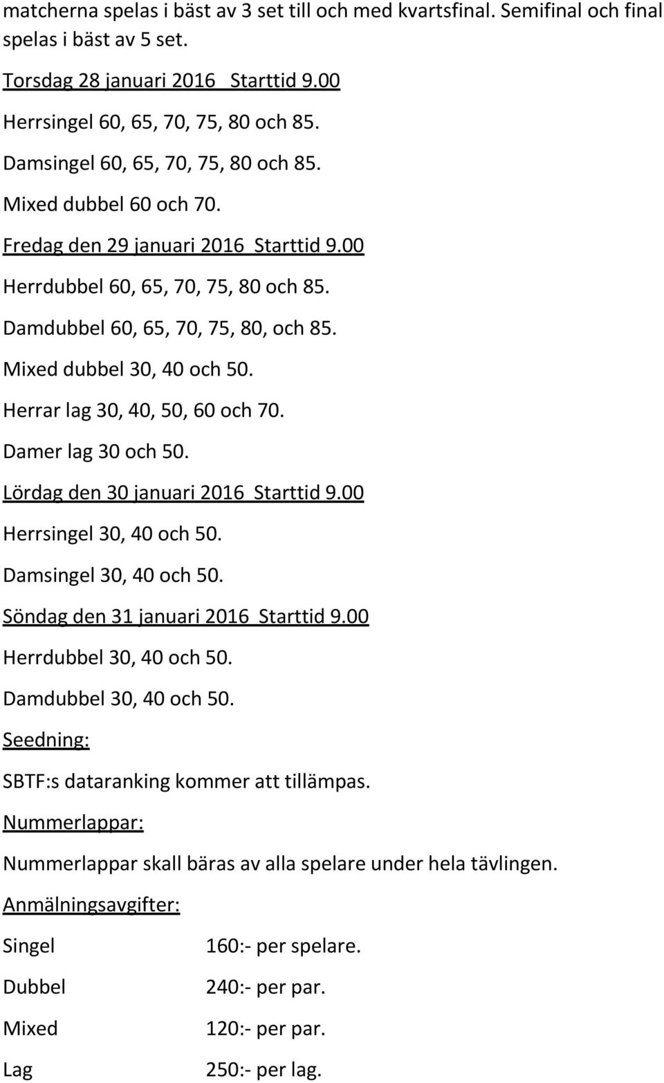 Mixed dubbel 30, 40 och 50. Herrar lag 30, 40, 50, 60 och 70. Damer lag 30 och 50. Lördag den 30 januari 2016 Starttid 9.00 Herrsingel 30, 40 och 50. Damsingel 30, 40 och 50.