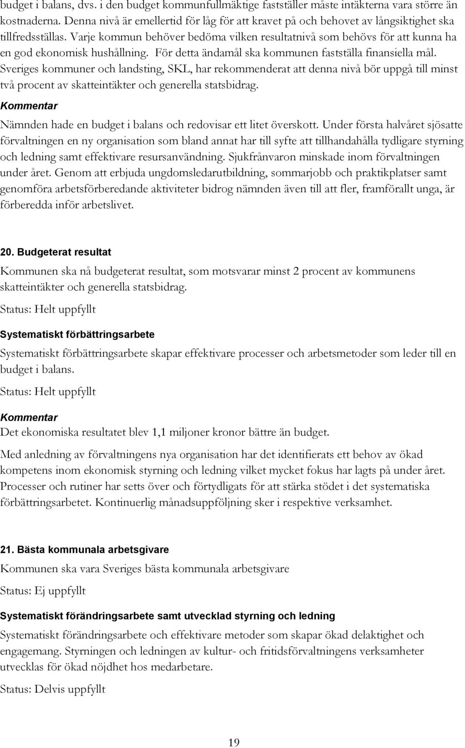 Varje kommun behöver bedöma vilken resultatnivå som behövs för att kunna ha en god ekonomisk hushållning. För detta ändamål ska kommunen fastställa finansiella mål.