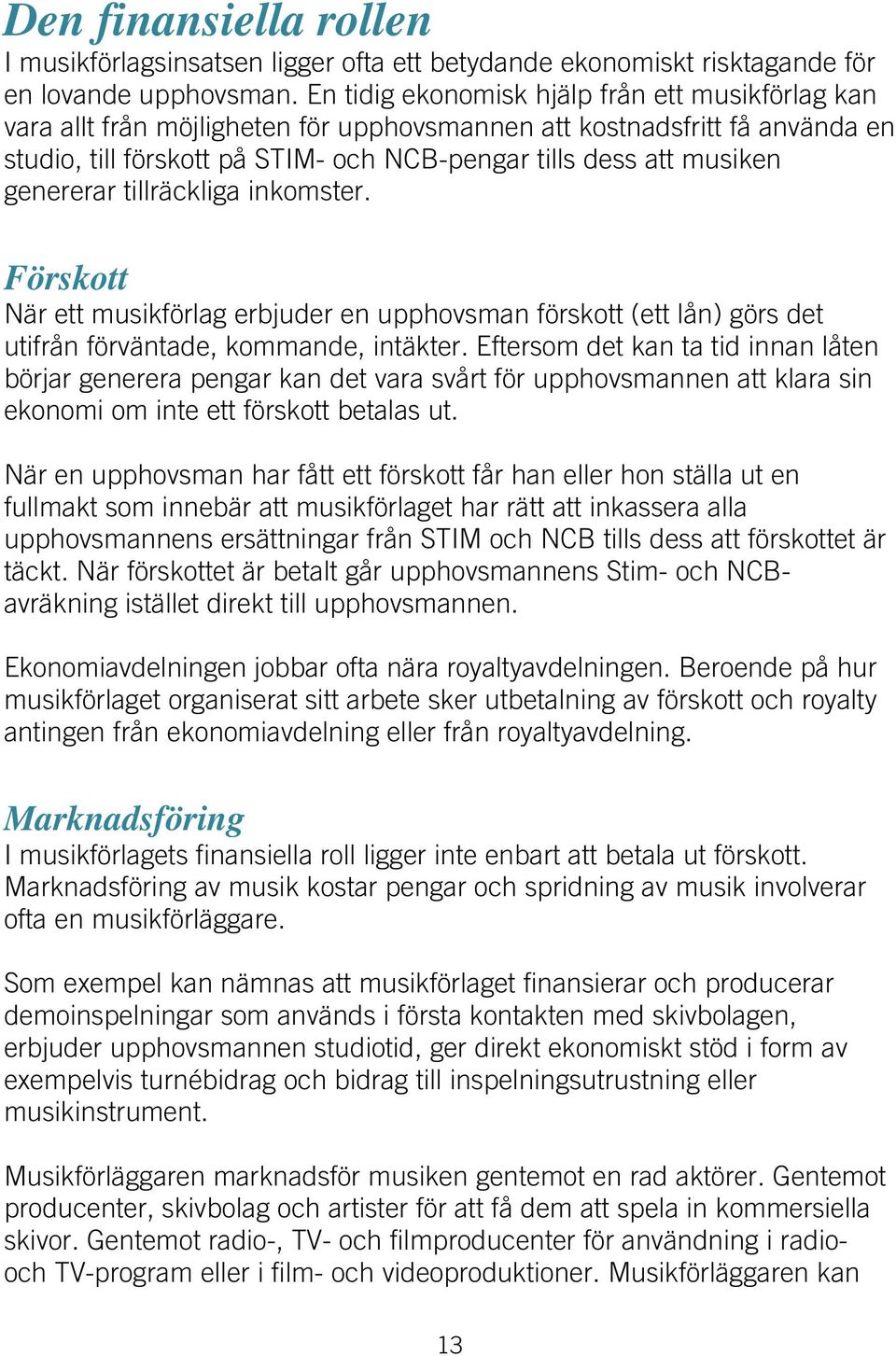 genererar tillräckliga inkomster. Förskott När ett musikförlag erbjuder en upphovsman förskott (ett lån) görs det utifrån förväntade, kommande, intäkter.