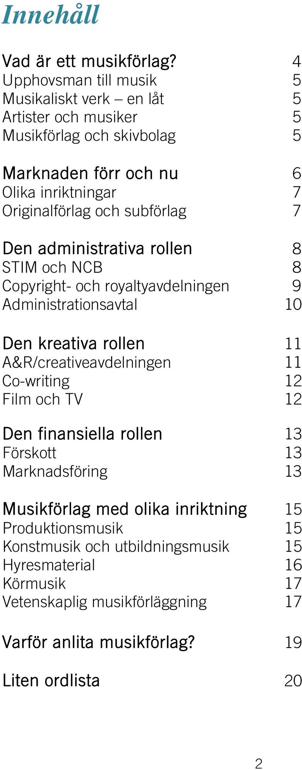 och subförlag 7 Den administrativa rollen 8 STIM och NCB 8 Copyright- och royaltyavdelningen 9 Administrationsavtal 10 Den kreativa rollen 11