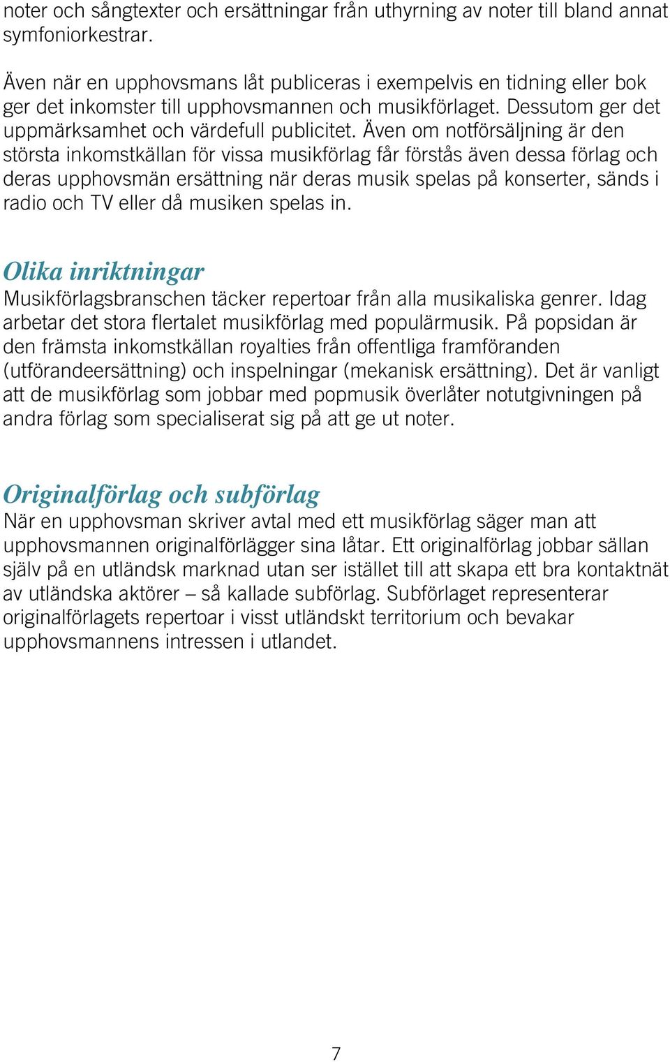 Även om notförsäljning är den största inkomstkällan för vissa musikförlag får förstås även dessa förlag och deras upphovsmän ersättning när deras musik spelas på konserter, sänds i radio och TV eller