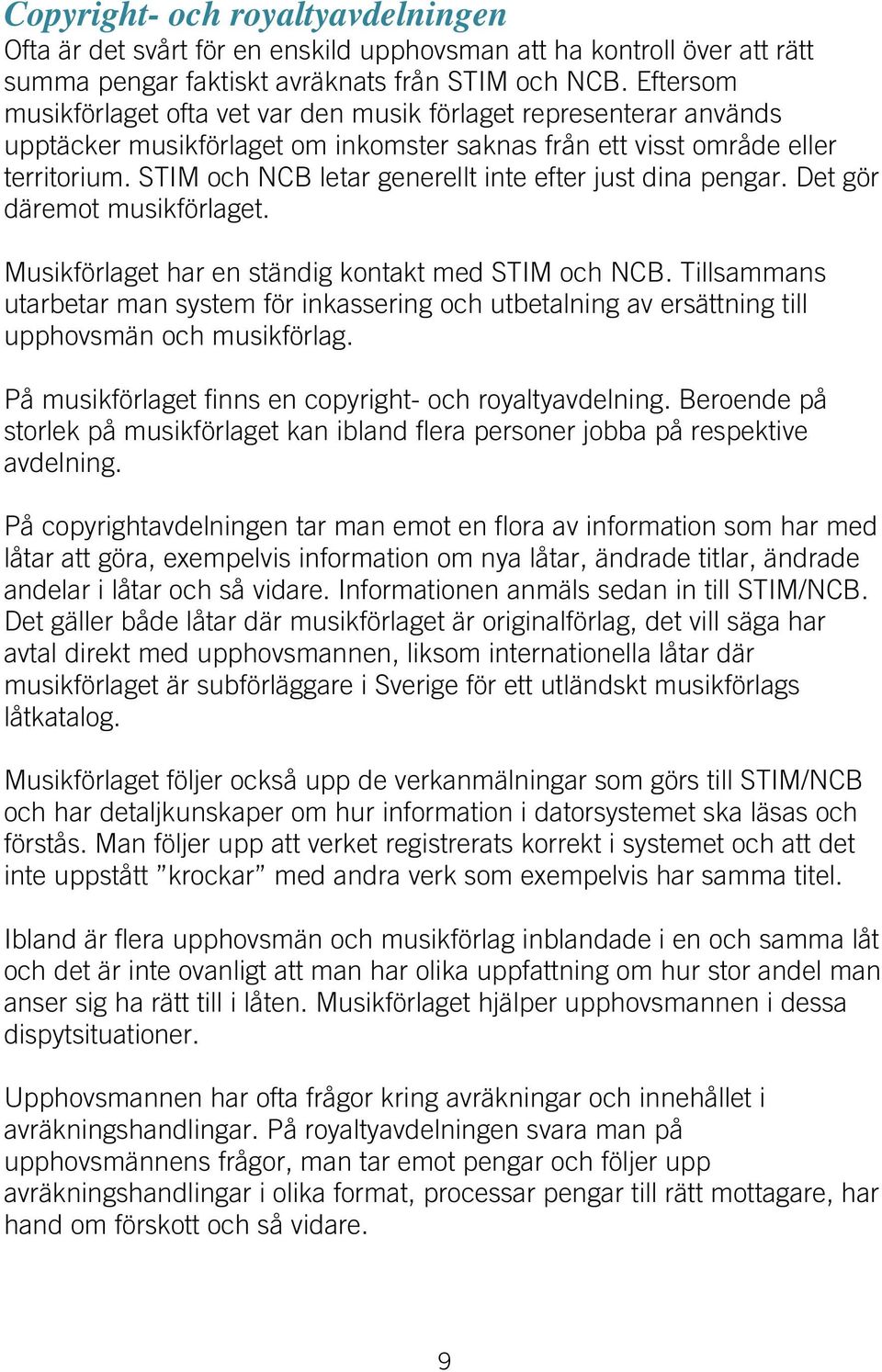 STIM och NCB letar generellt inte efter just dina pengar. Det gör däremot musikförlaget. Musikförlaget har en ständig kontakt med STIM och NCB.