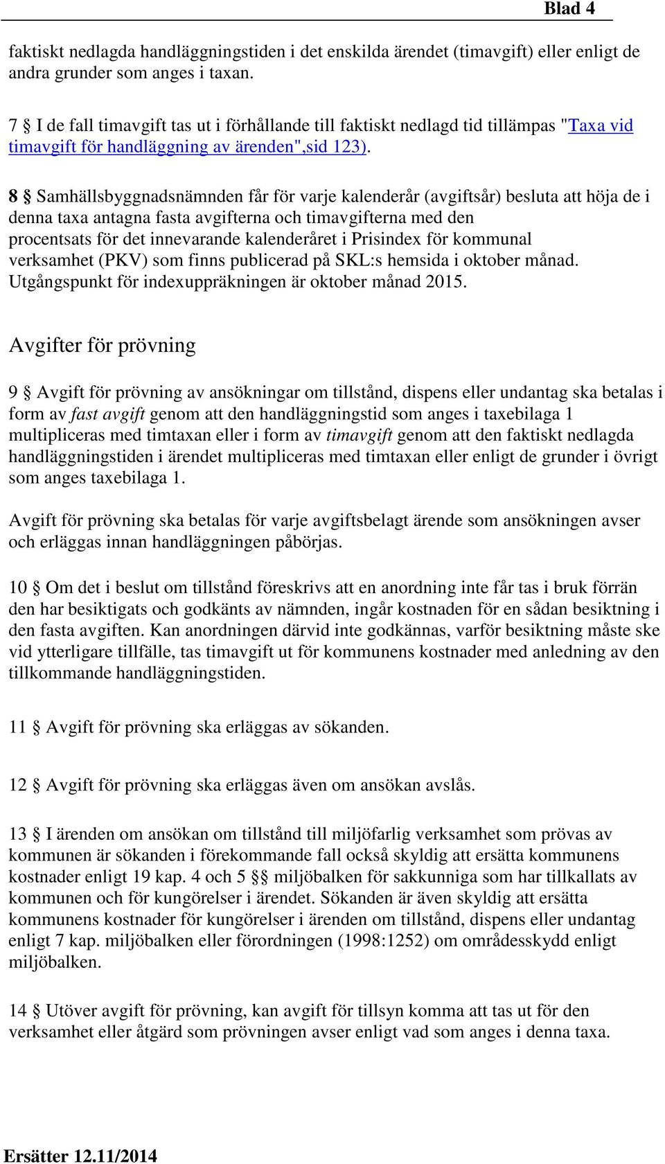 8 Samhällsbyggnadsnämnden får för varje kalenderår (avgiftsår) besluta att höja de i denna taxa antagna fasta avgifterna och timavgifterna med den procentsats för det innevarande kalenderåret i