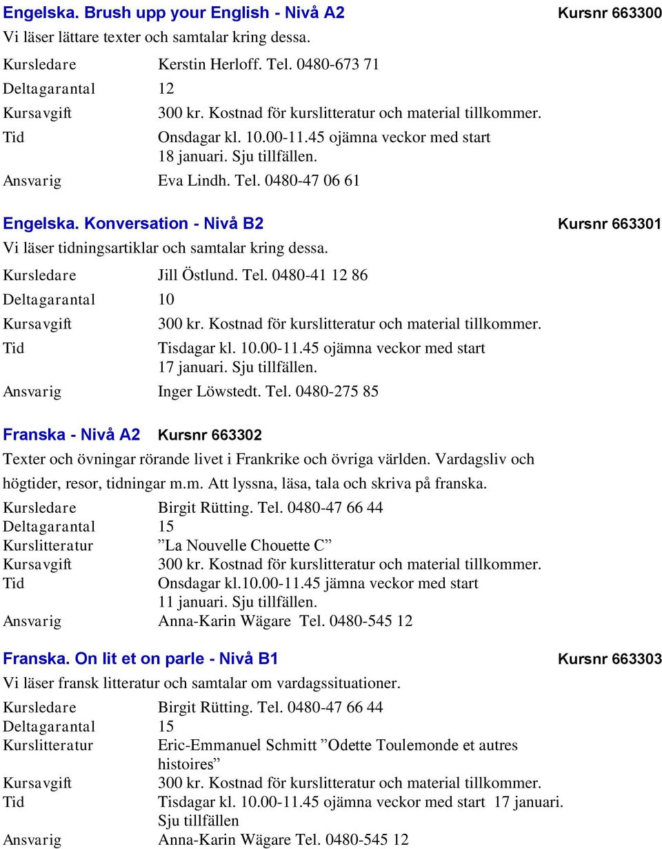 Kursledare Jill Östlund. Tel. 0480-41 12 86 Tisdagar kl. 10.00-11.45 ojämna veckor med start 17 januari.. Ansvarig Inger Löwstedt. Tel. 0480-275 85 Franska - Nivå A2 Kursnr 663302 Texter och övningar rörande livet i Frankrike och övriga världen.