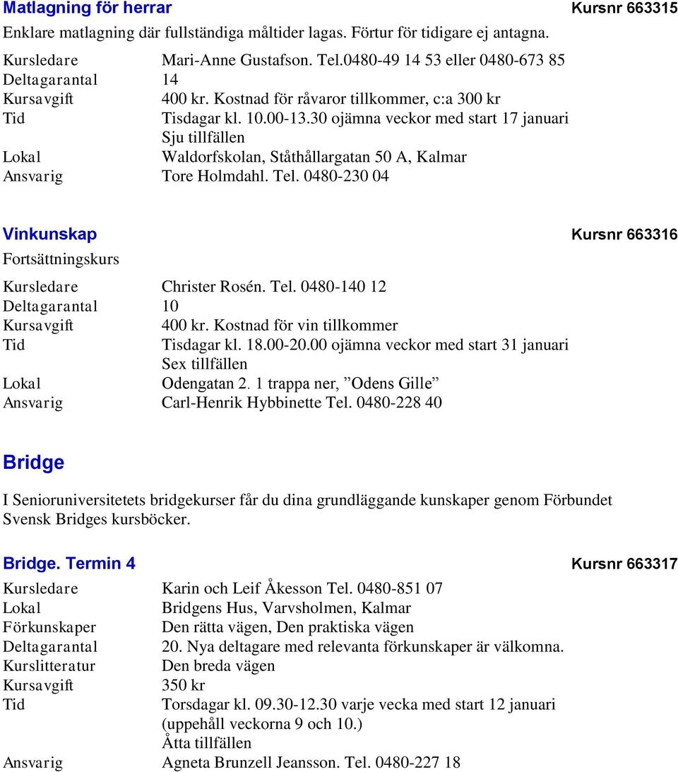 30 ojämna veckor med start 17 januari Waldorfskolan, Ståthållargatan 50 A, Kalmar Ansvarig Tore Holmdahl. Tel. 0480-230 04 Vinkunskap Kursnr 663316 Fortsättningskurs Kursledare Christer Rosén. Tel. 0480-140 12 400 kr.