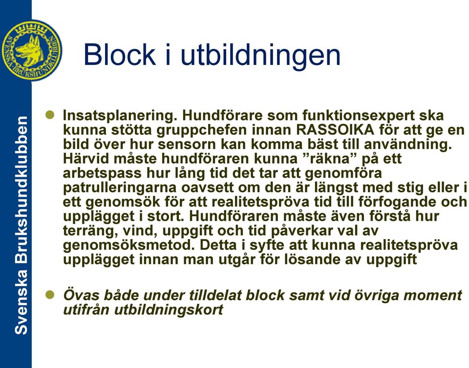 Härvid måste hundföraren kunna räkna på ett arbetspass hur lång tid det tar att genomföra patrulleringarna oavsett om den är längst med stig eller i ett genomsök för