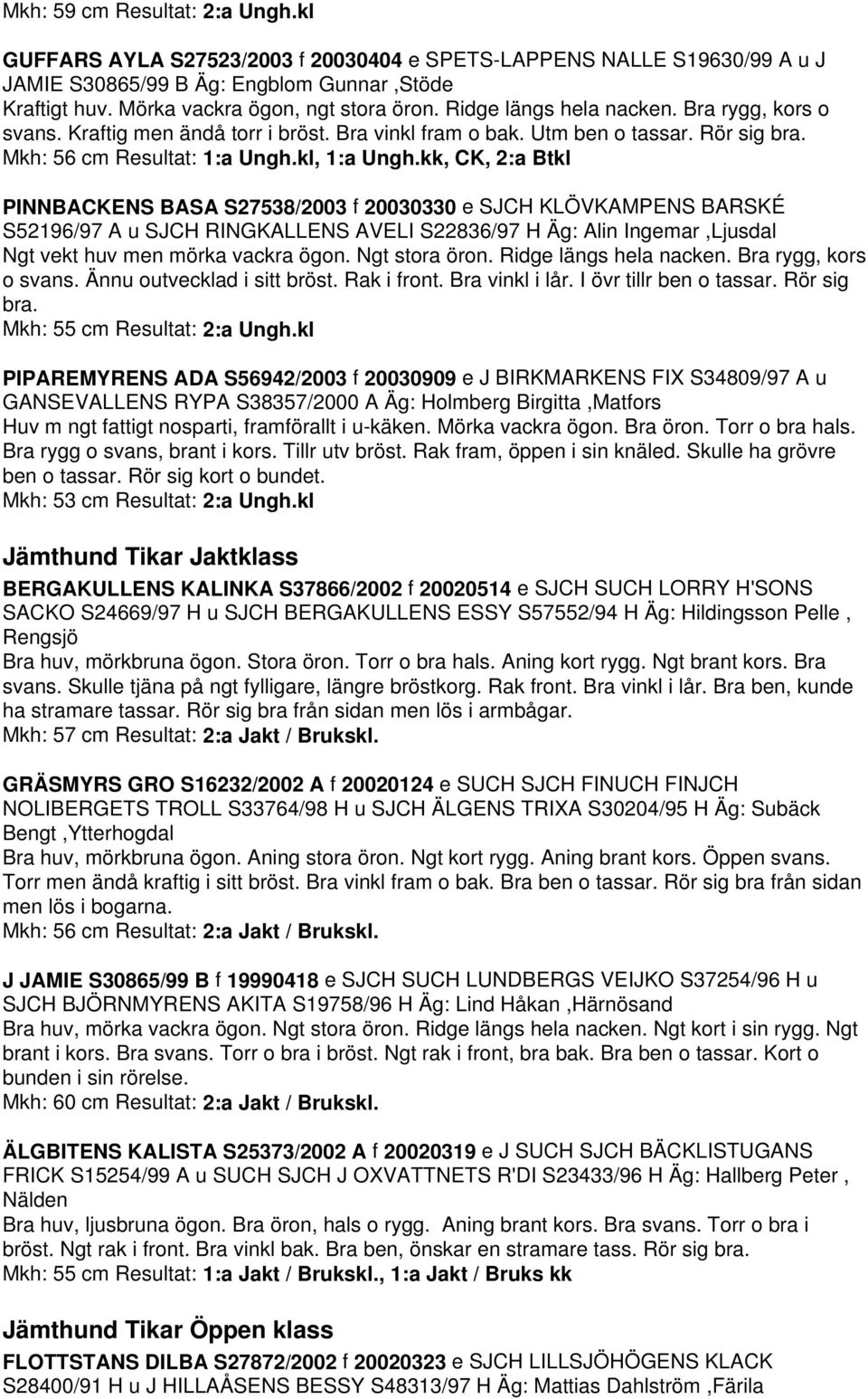 kk, CK, 2:a Btkl PINNBACKENS BASA S27538/2003 f 20030330 e SJCH KLÖVKAMPENS BARSKÉ S52196/97 A u SJCH RINGKALLENS AVELI S22836/97 H Äg: Alin Ingemar,Ljusdal Ngt vekt huv men mörka vackra ögon.