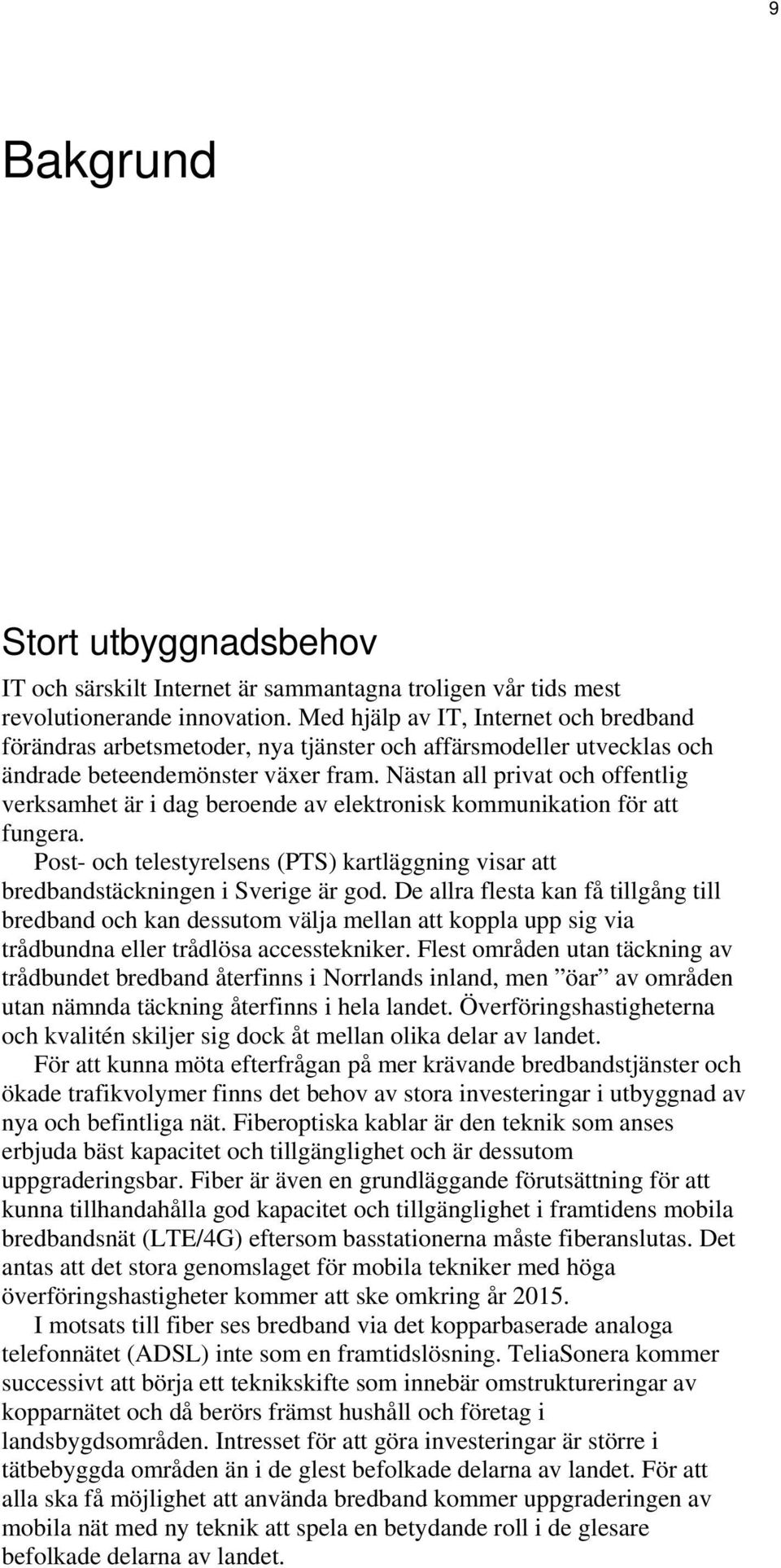 Nästan all privat och offentlig verksamhet är i dag beroende av elektronisk kommunikation för att fungera. Post- och telestyrelsens (PTS) kartläggning visar att bredbandstäckningen i Sverige är god.