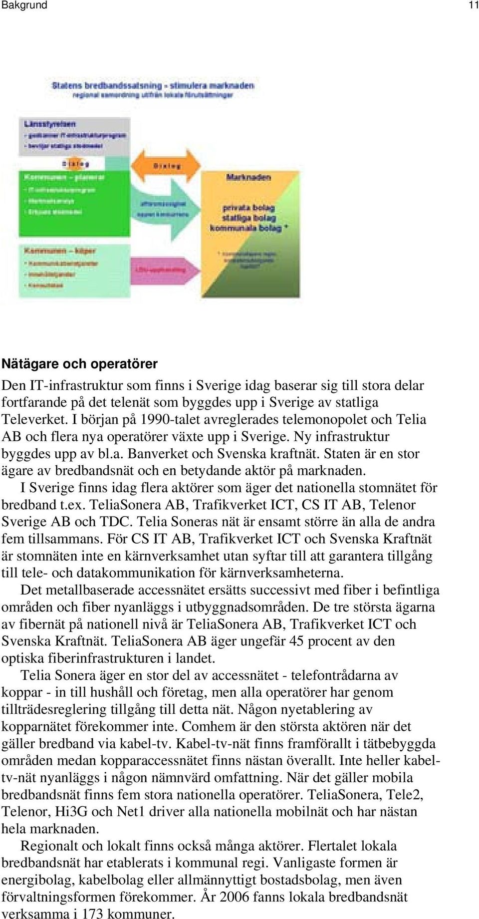 Staten är en stor ägare av bredbandsnät och en betydande aktör på marknaden. I Sverige finns idag flera aktörer som äger det nationella stomnätet för bredband t.ex.