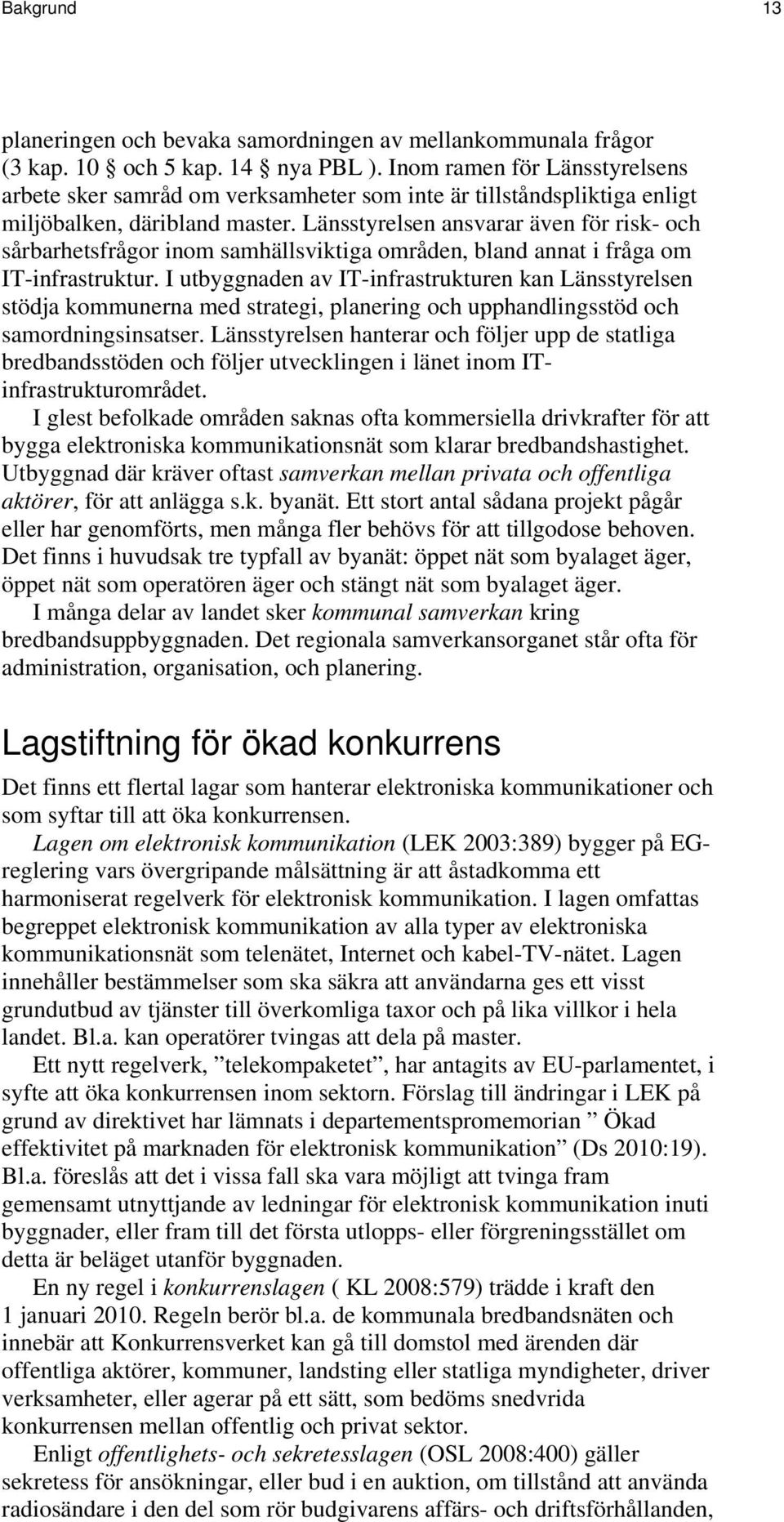 Länsstyrelsen ansvarar även för risk- och sårbarhetsfrågor inom samhällsviktiga områden, bland annat i fråga om IT-infrastruktur.