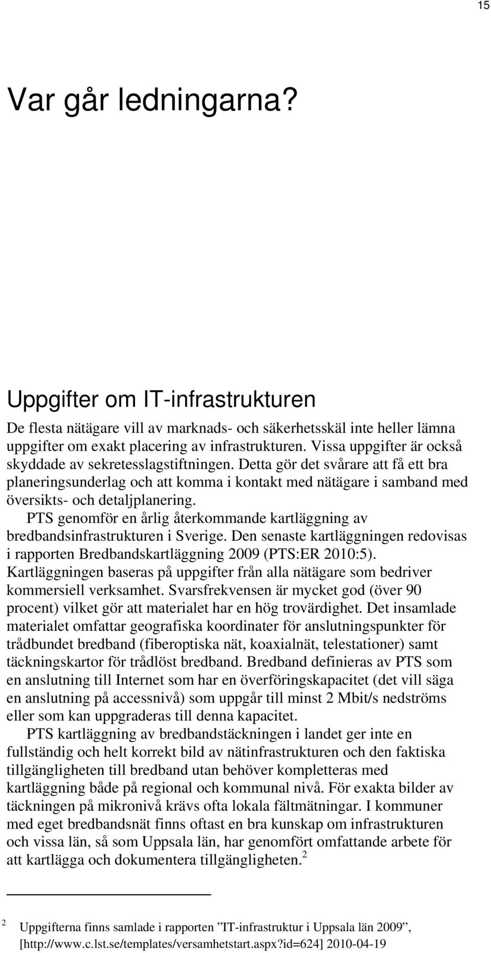 PTS genomför en årlig återkommande kartläggning av bredbandsinfrastrukturen i Sverige. Den senaste kartläggningen redovisas i rapporten Bredbandskartläggning 2009 (PTS:ER 2010:5).