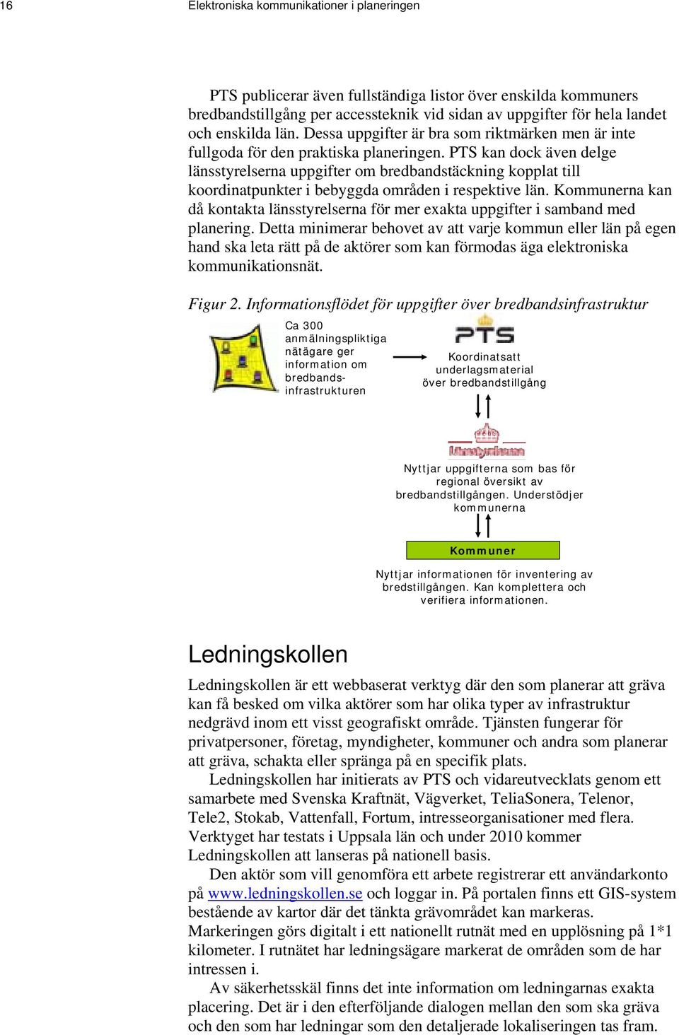 PTS kan dock även delge länsstyrelserna uppgifter om bredbandstäckning kopplat till koordinatpunkter i bebyggda områden i respektive län.