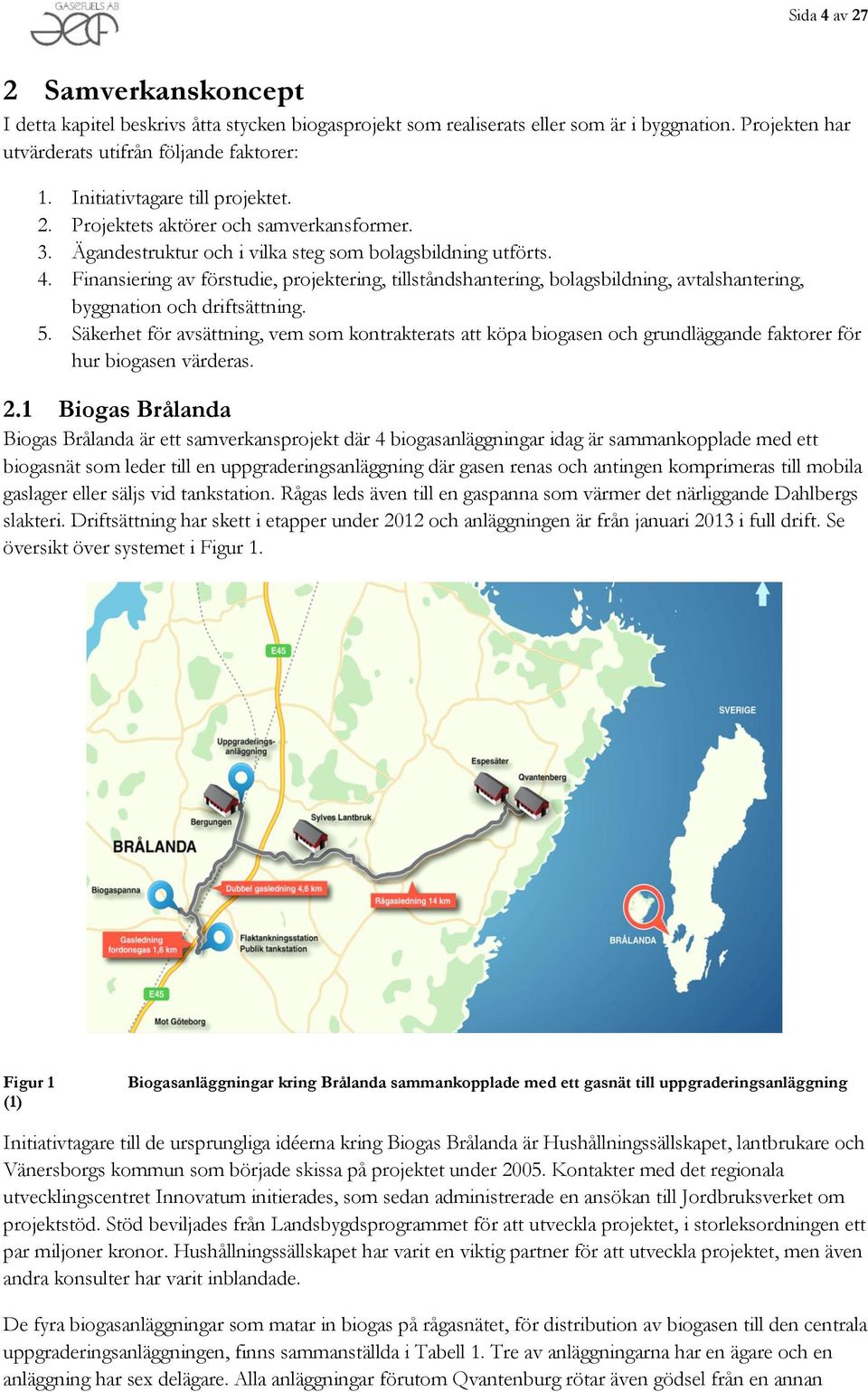 Finansiering av förstudie, projektering, tillståndshantering, bolagsbildning, avtalshantering, byggnation och driftsättning. 5.