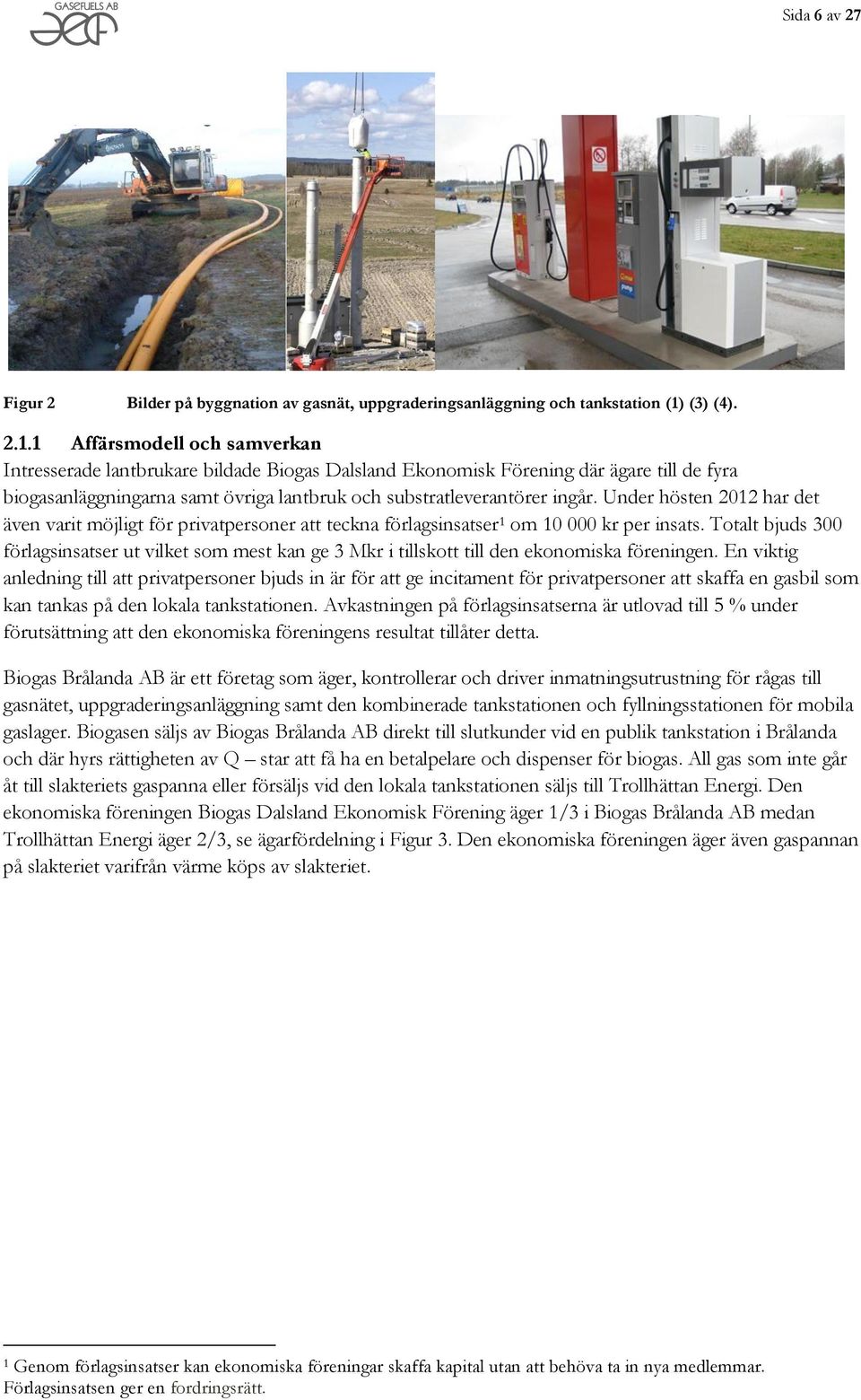 1 Affärsmodell och samverkan Intresserade lantbrukare bildade Biogas Dalsland Ekonomisk Förening där ägare till de fyra biogasanläggningarna samt övriga lantbruk och substratleverantörer ingår.