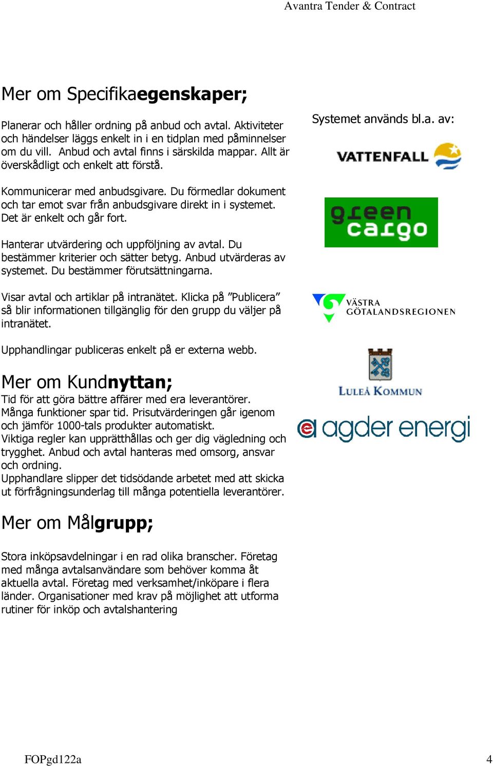 Det är enkelt och går fort. Hanterar utvärdering och uppföljning av avtal. Du bestämmer kriterier och sätter betyg. Anbud utvärderas av systemet. Du bestämmer förutsättningarna.