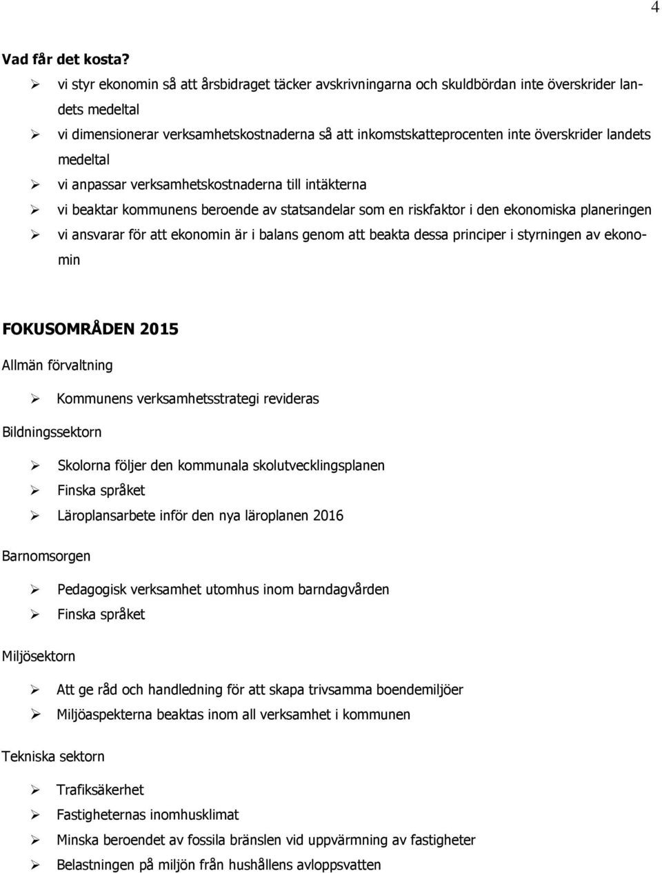 landets medeltal vi anpassar verksamhetskostnaderna till intäkterna vi beaktar kommunens beroende av statsandelar som en riskfaktor i den ekonomiska planeringen vi ansvarar för att ekonomin är i