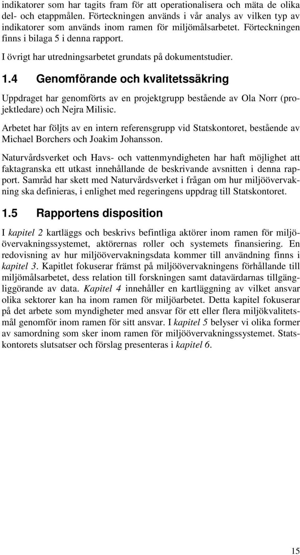 I övrigt har utredningsarbetet grundats på dokumentstudier. 1.4 Genomförande och kvalitetssäkring Uppdraget har genomförts av en projektgrupp bestående av Ola Norr (projektledare) och Nejra Milisic.