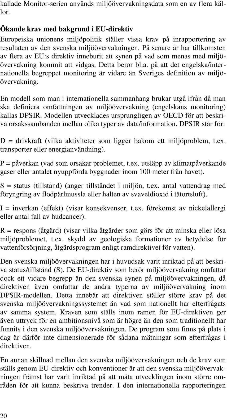 På senare år har tillkomsten av flera av EU:s direktiv inneburit att synen på vad som menas med miljöövervakning kommit att vidgas. Detta beror bl.a. på att det engelska/internationella begreppet monitoring är vidare än Sveriges definition av miljöövervakning.