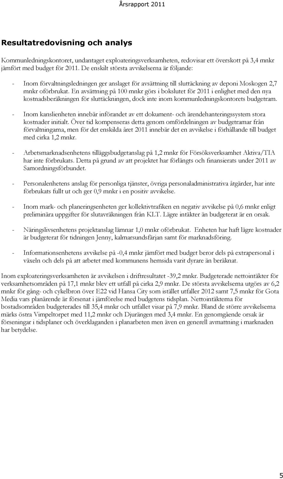 En avsättning på 100 mnkr görs i bokslutet för 2011 i enlighet med den nya kostnadsberäkningen för sluttäckningen, dock inte inom kommunledningskontorets budgetram.