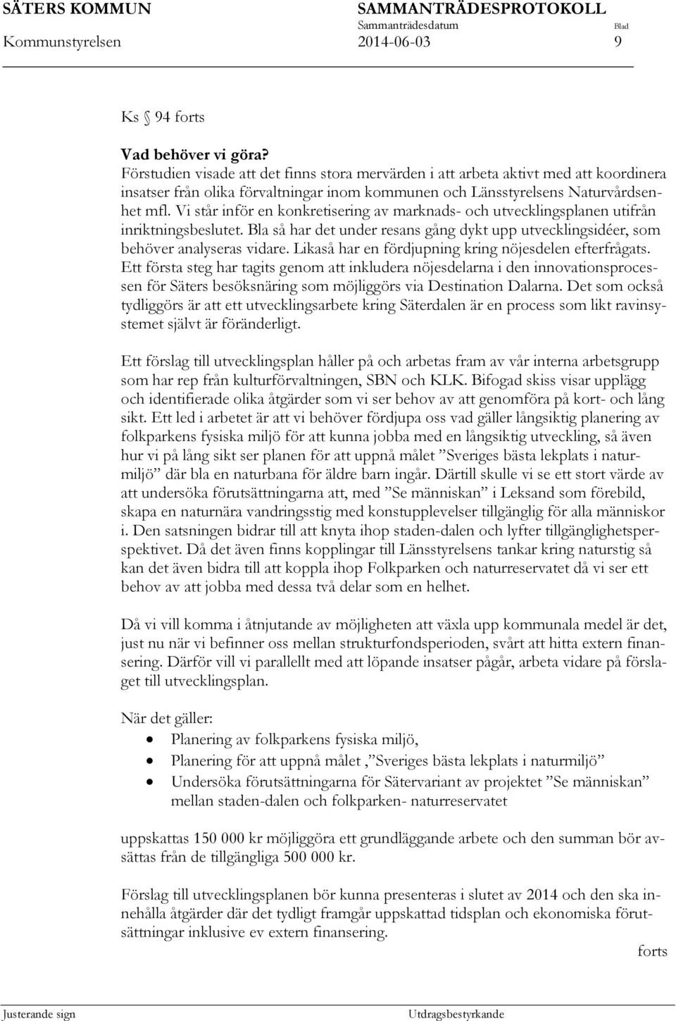 Vi står inför en konkretisering av marknads- och utvecklingsplanen utifrån inriktningsbeslutet. Bla så har det under resans gång dykt upp utvecklingsidéer, som behöver analyseras vidare.