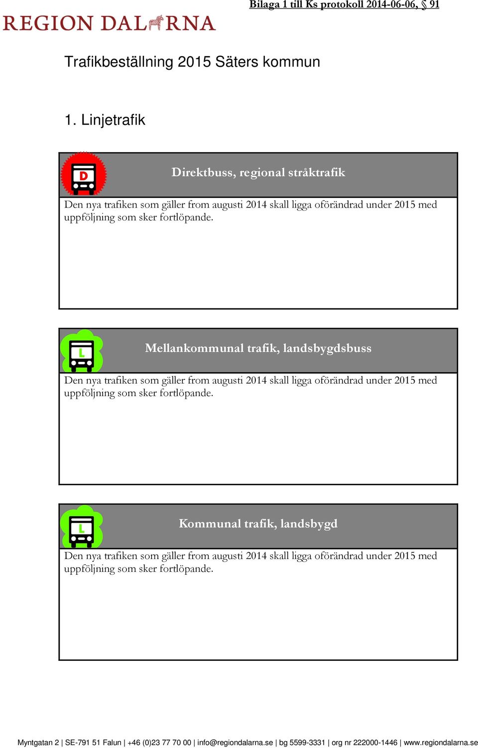 Mellankommunal trafik, landsbygdsbuss Den nya trafiken som gäller from augusti 2014 skall ligga oförändrad under 2015 med uppföljning som sker fortlöpande.