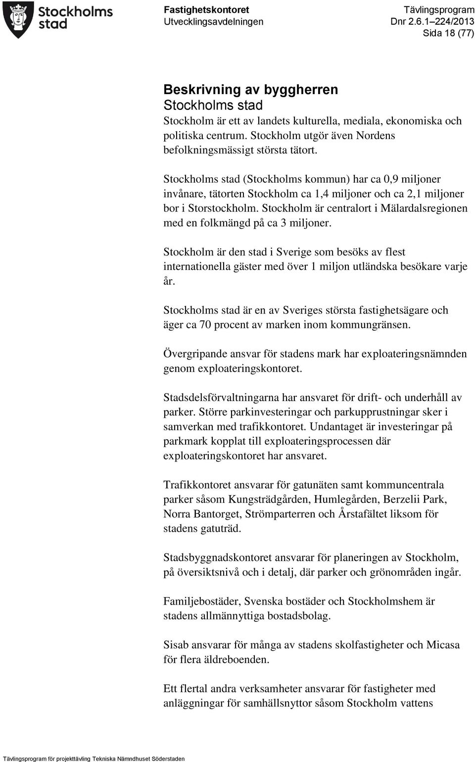 Stockholms stad (Stockholms kommun) har ca 0,9 miljoner invånare, tätorten Stockholm ca 1,4 miljoner och ca 2,1 miljoner bor i Storstockholm.