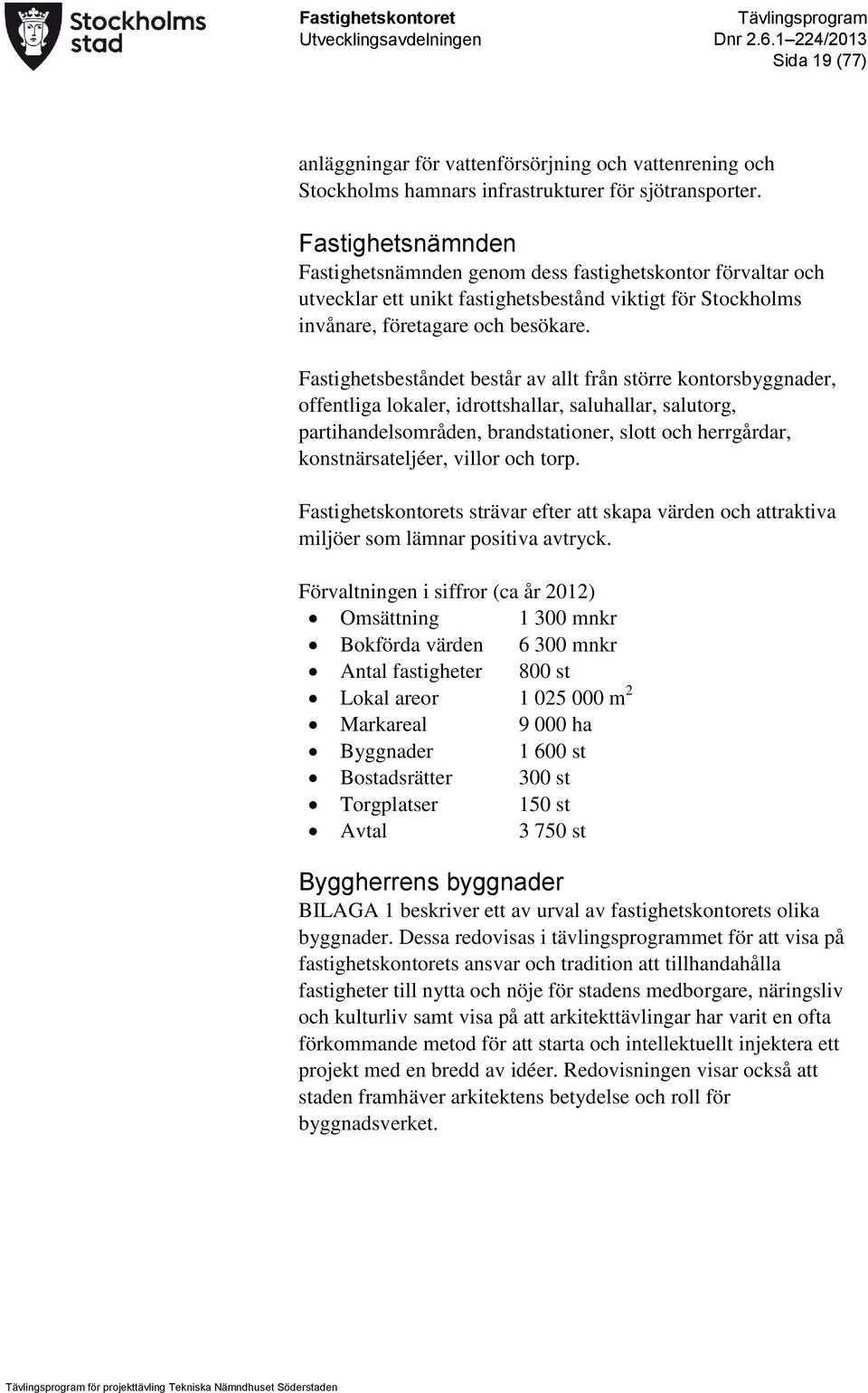 Fastighetsbeståndet består av allt från större kontorsbyggnader, offentliga lokaler, idrottshallar, saluhallar, salutorg, partihandelsområden, brandstationer, slott och herrgårdar, konstnärsateljéer,