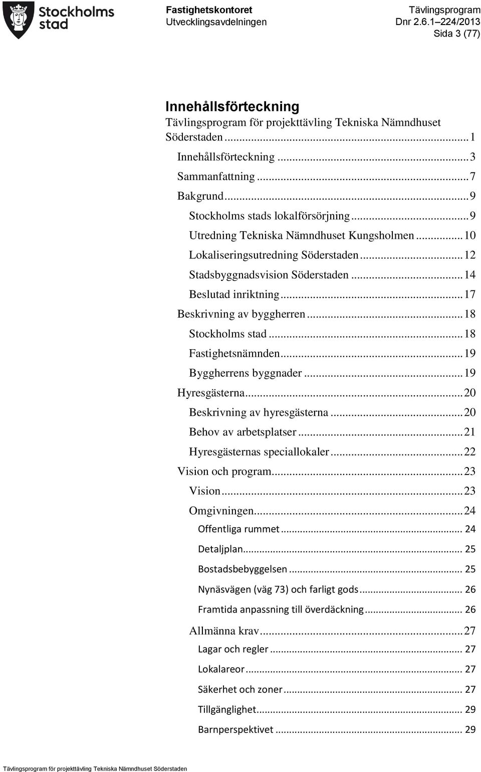 .. 18 Stockholms stad... 18 Fastighetsnämnden... 19 Byggherrens byggnader... 19 Hyresgästerna... 20 Beskrivning av hyresgästerna... 20 Behov av arbetsplatser... 21 Hyresgästernas speciallokaler.