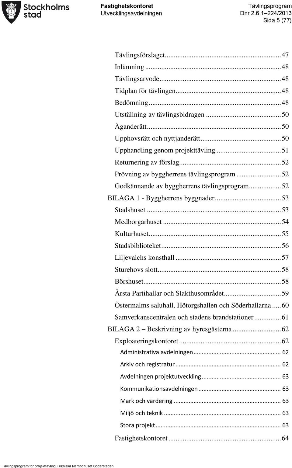 .. 53 Stadshuset... 53 Medborgarhuset... 54 Kulturhuset... 55 Stadsbiblioteket... 56 Liljevalchs konsthall... 57 Sturehovs slott... 58 Börshuset... 58 Årsta Partihallar och Slakthusområdet.