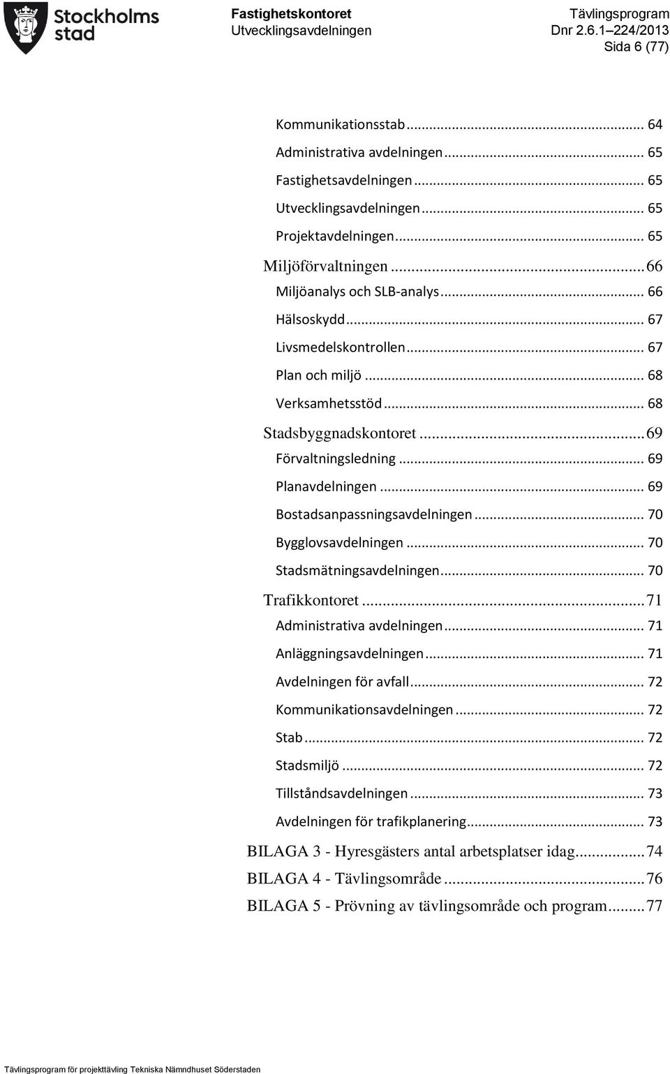 .. 70 Bygglovsavdelningen... 70 Stadsmätningsavdelningen... 70 Trafikkontoret... 71 Administrativa avdelningen... 71 Anläggningsavdelningen... 71 Avdelningen för avfall... 72 Kommunikationsavdelningen.