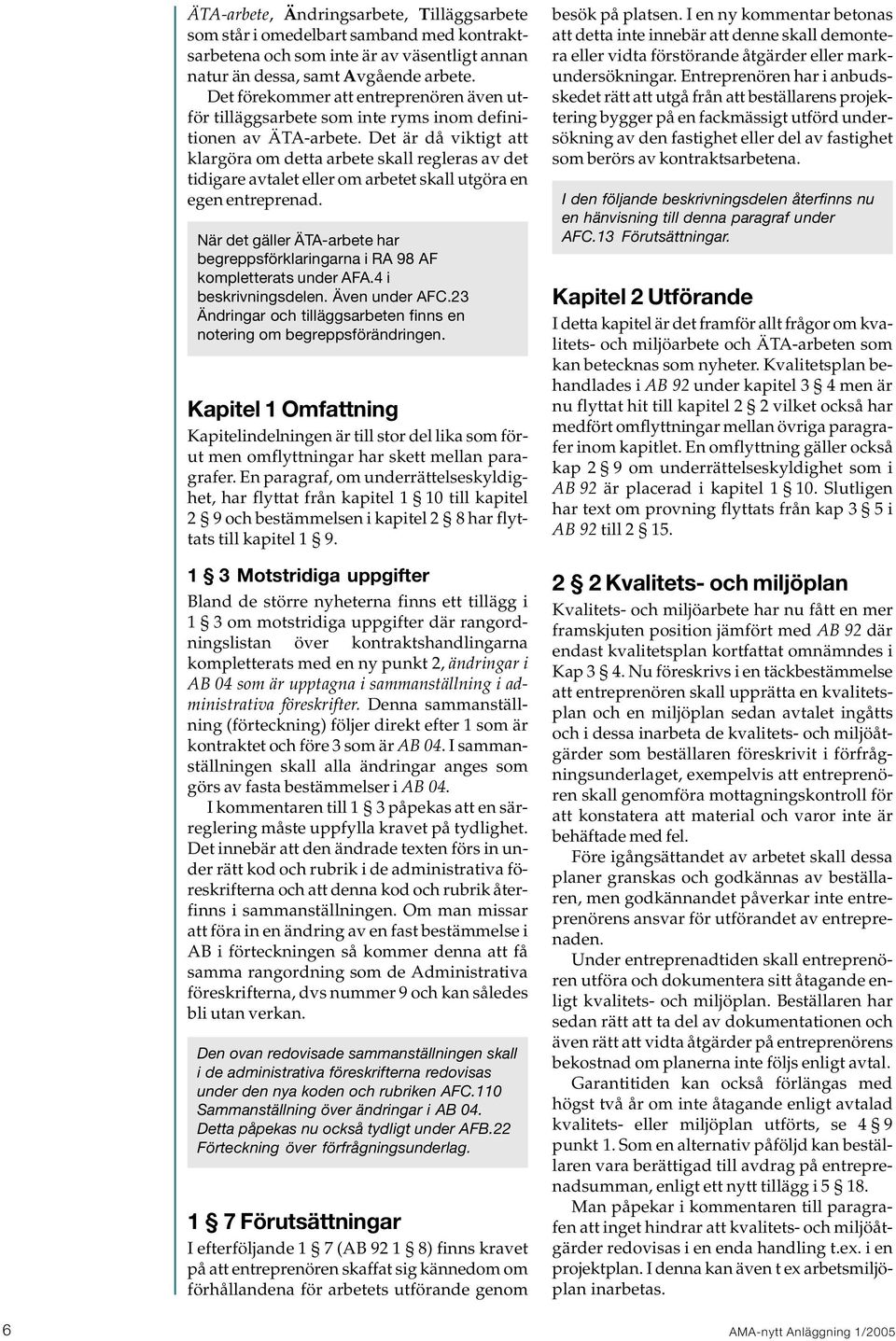 Det är då viktigt att klargöra om detta arbete skall regleras av det tidigare avtalet eller om arbetet skall utgöra en egen entreprenad.