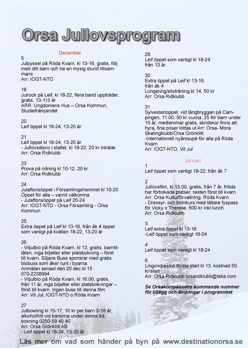 Ridklubb 23 Prova på ridning kl 10-12, 20 kr Arr: Orsa Ridklubb 24 Julaftonsöppet i Församlingshemmet kl 10-20 Öppet för alla varmt välkomna - Julaftonsöppet på Leif 20-24 Arr: IOGT-NTO - Orsa