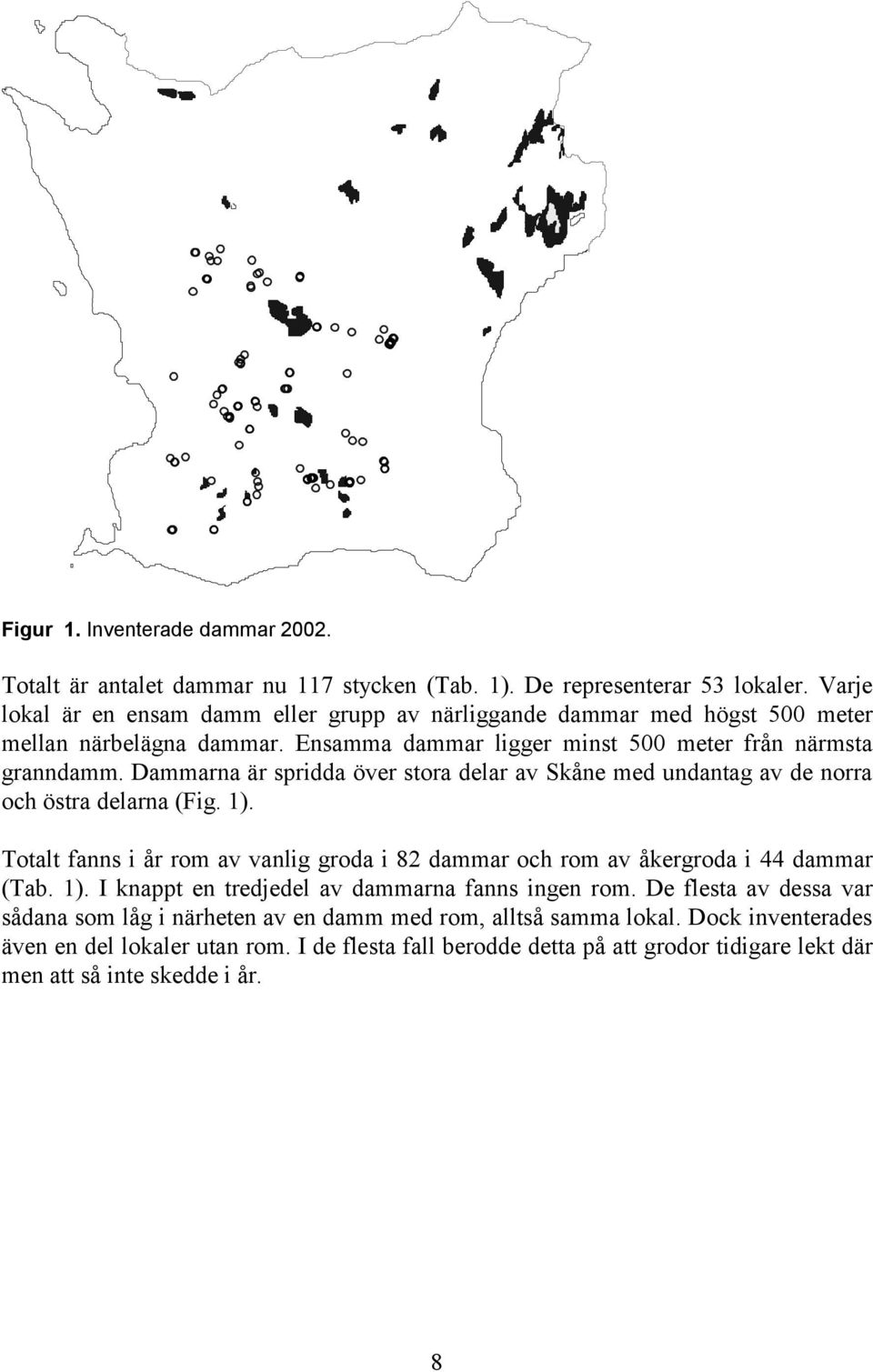 Dammarna är spridda över stora delar av Skåne med undantag av de norra och östra delarna (Fig. 1). Totalt fanns i år rom av vanlig groda i 82 dammar och rom av åkergroda i 44 dammar (Tab.