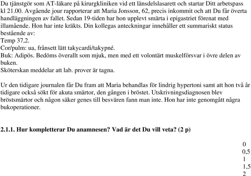 Hon har inte kräkts. Din kollegas anteckningar innehåller ett summariskt status bestående av: Temp 37,2. Cor/pulm: ua, frånsett lätt takycardi/takypné. Buk: Adipös.