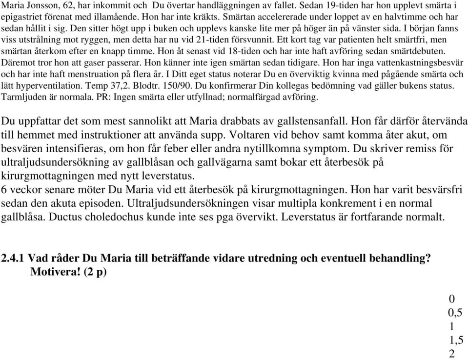 I början fanns viss utstrålning mot ryggen, men detta har nu vid 2-tiden försvunnit. Ett kort tag var patienten helt smärtfri, men smärtan återkom efter en knapp timme.