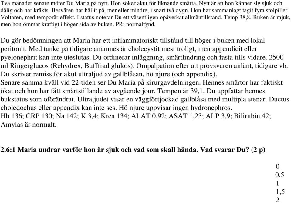 Buken är mjuk, men hon ömmar kraftigt i höger sida av buken. PR: normalfynd. Du gör bedömningen att Maria har ett inflammatoriskt tillstånd till höger i buken med lokal peritonit.