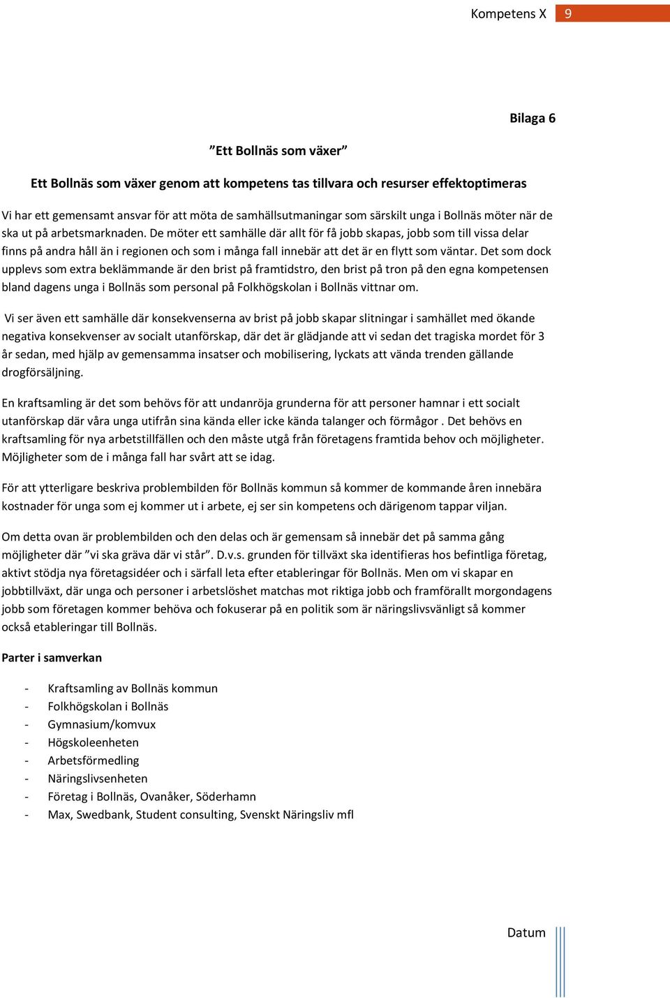 De möter ett samhälle där allt för få jobb skapas, jobb som till vissa delar finns på andra håll än i regionen och som i många fall innebär att det är en flytt som väntar.