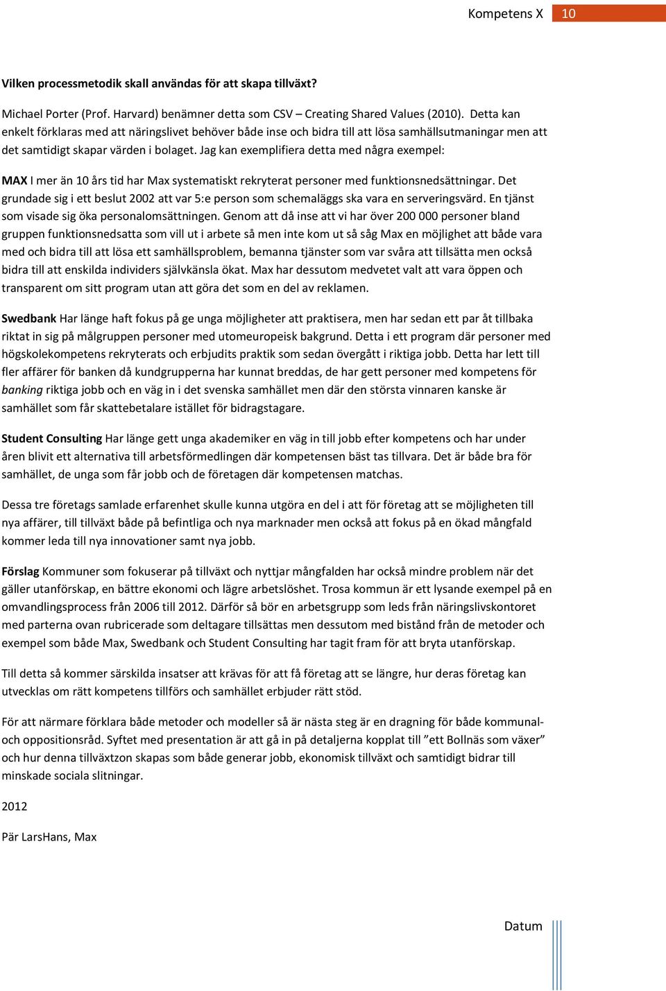 Jag kan exemplifiera detta med några exempel: MAX I mer än 10 års tid har Max systematiskt rekryterat personer med funktionsnedsättningar.