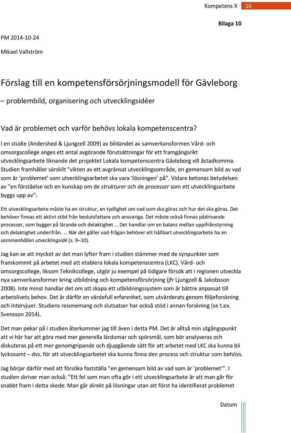 I en studie (Andershed & Ljungzell 2009) av bildandet av samverkansformen Vård- och omsorgscollege anges ett antal avgörande förutsättningar för ett framgångsrikt utvecklingsarbete liknande det