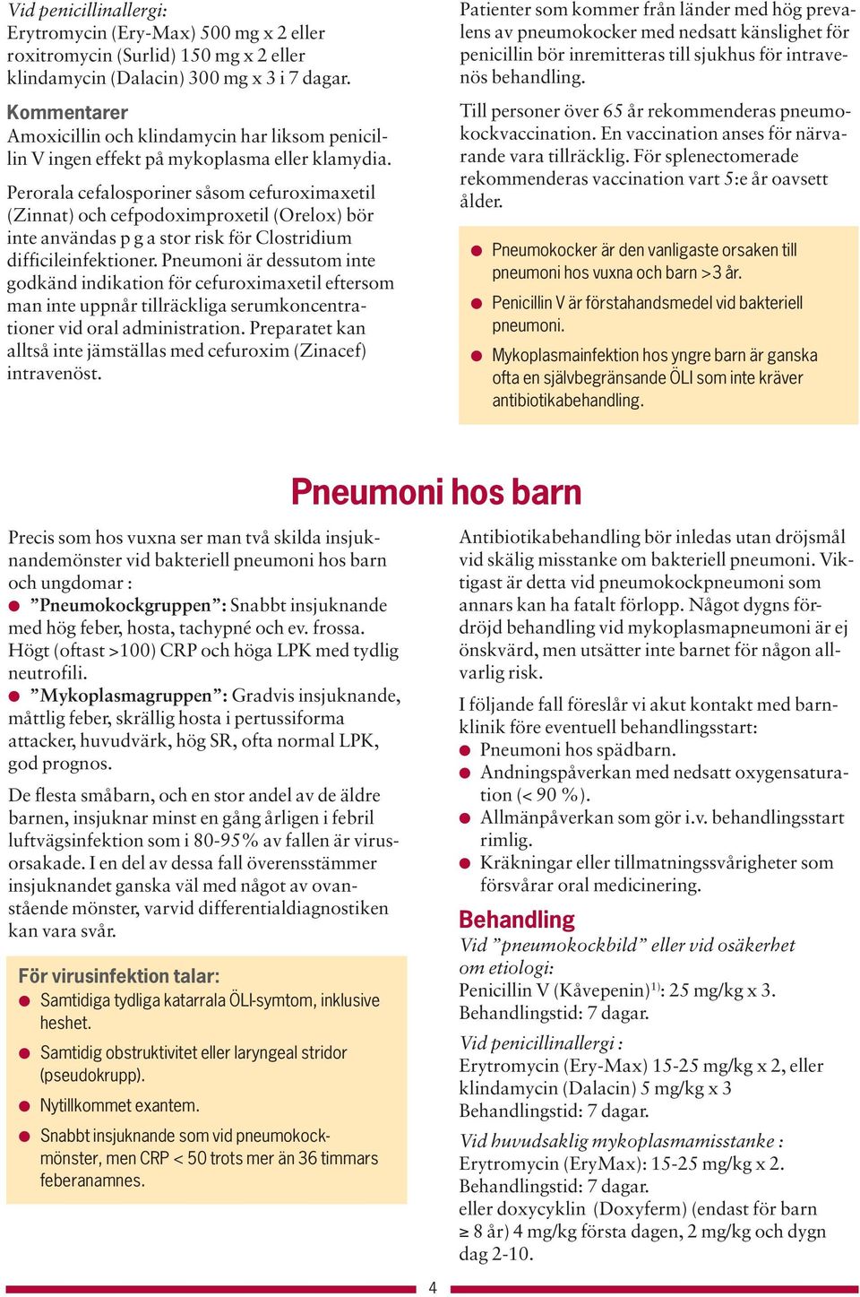 Perorala cefalosporiner såsom cefuroximaxetil (Zinnat) och cefpodoximproxetil (Orelox) bör inte användas p g a stor risk för Clostridium difficileinfektioner.