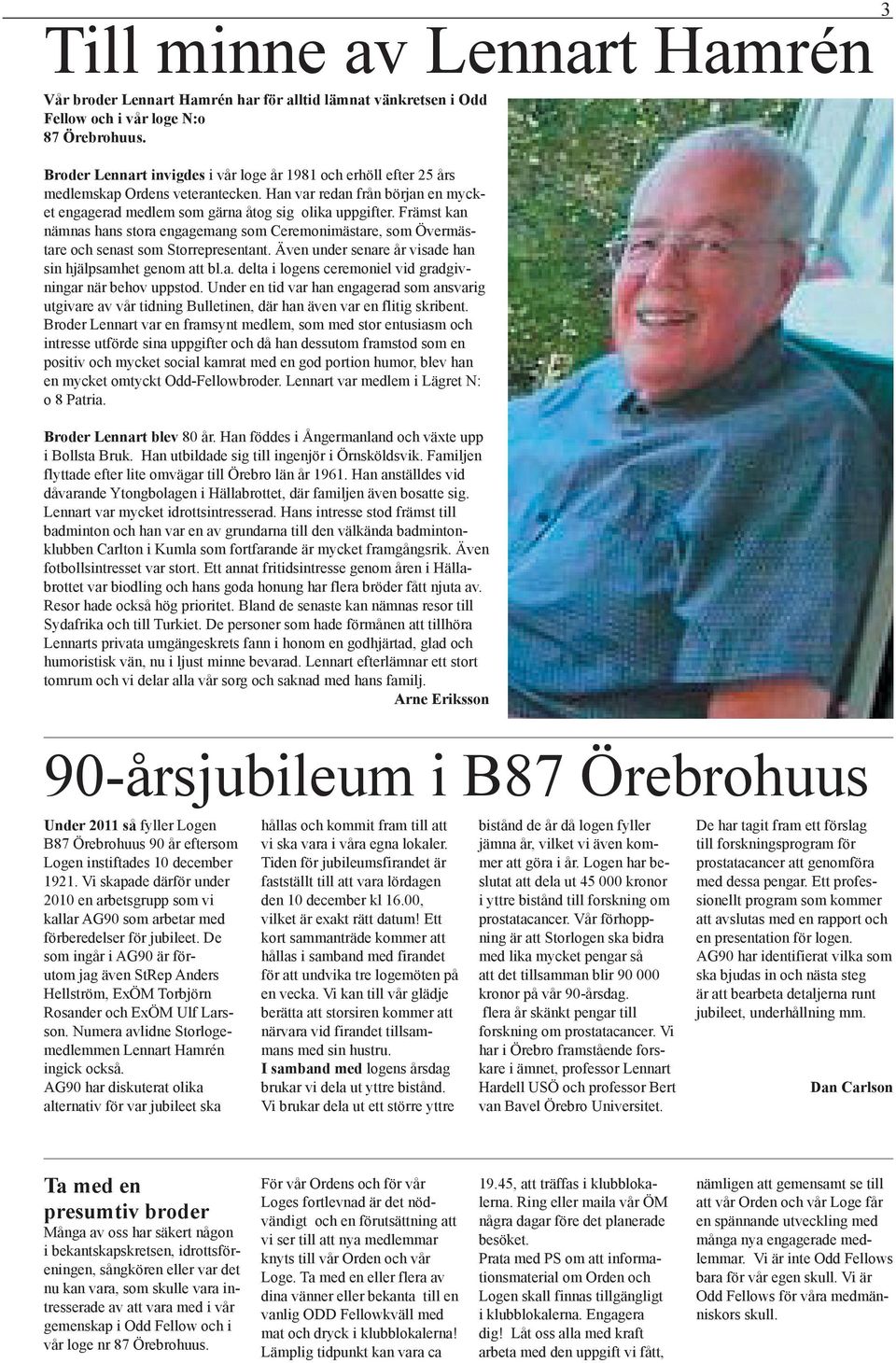 Främst kan nämnas hans stora engagemang som Ceremonimästare, som Övermästare och senast som Storrepresentant. Även under senare år visade han sin hjälpsamhet genom att bl.a. delta i logens ceremoniel vid gradgivningar när behov uppstod.