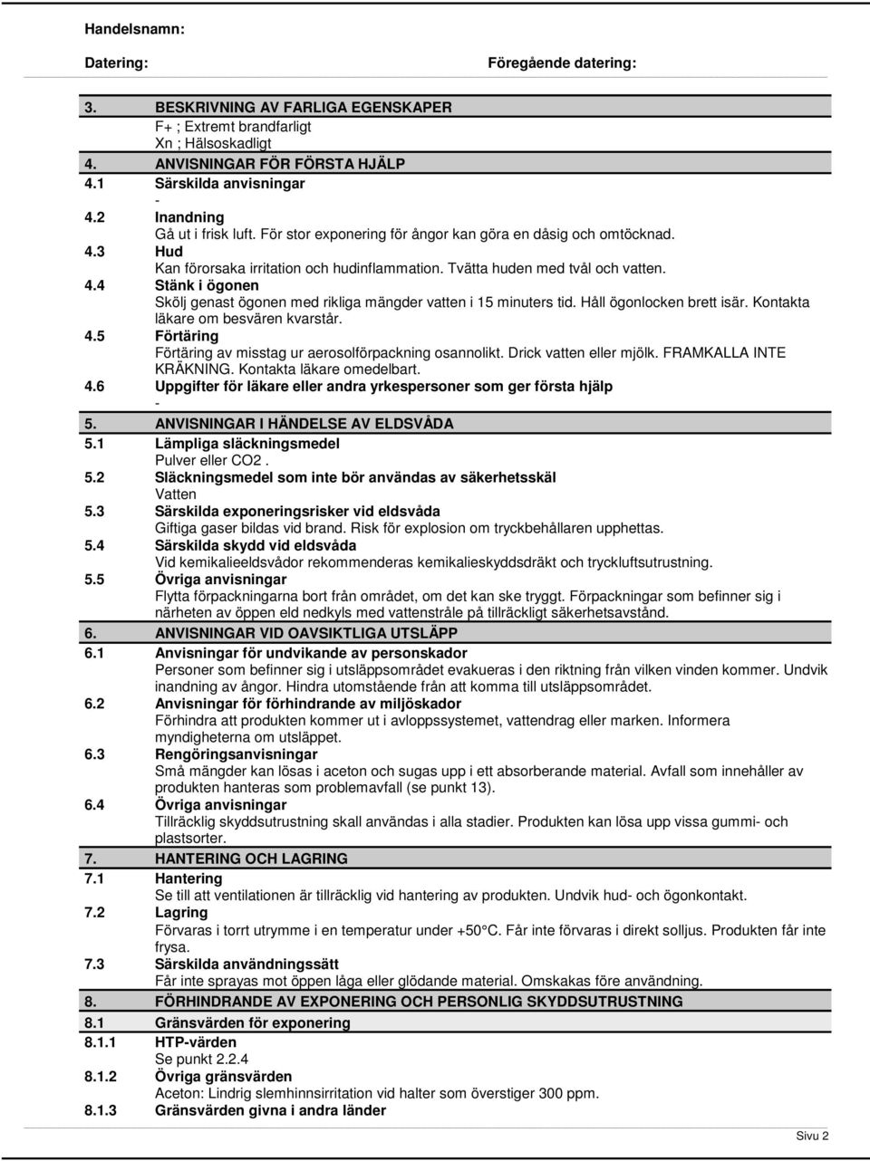 Håll ögonlocken brett isär. Kontakta läkare om besvären kvarstår. 4.5 Förtäring Förtäring av misstag ur aerosolförpackning osannolikt. Drick vatten eller mjölk. FRAMKALLA INTE KRÄKNING.