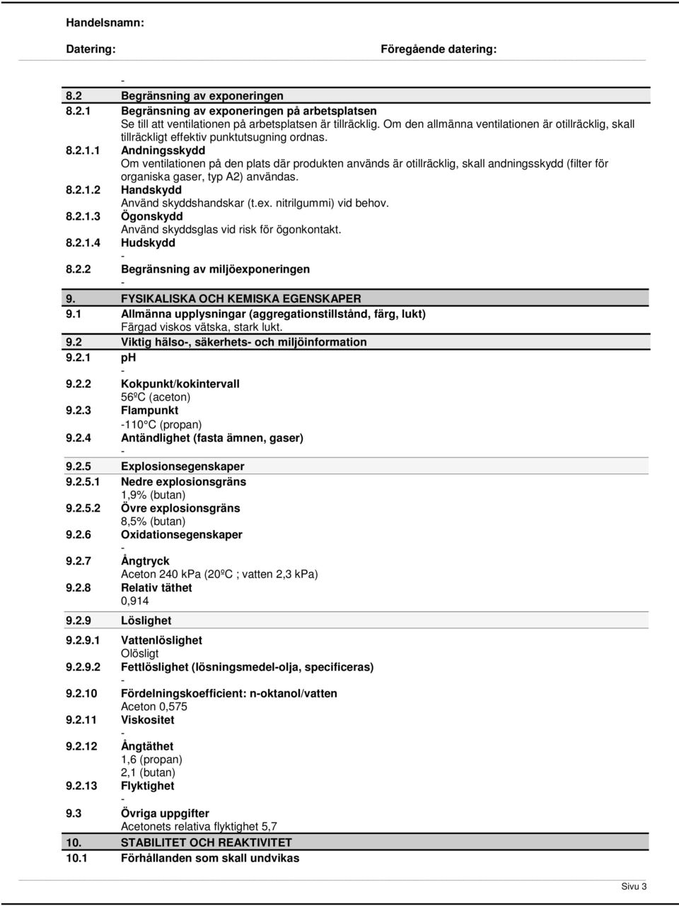 1 Andningsskydd Om ventilationen på den plats där produkten används är otillräcklig, skall andningsskydd (filter för organiska gaser, typ A2) användas. 8.2.1.2 Handskydd Använd skyddshandskar (t.ex.