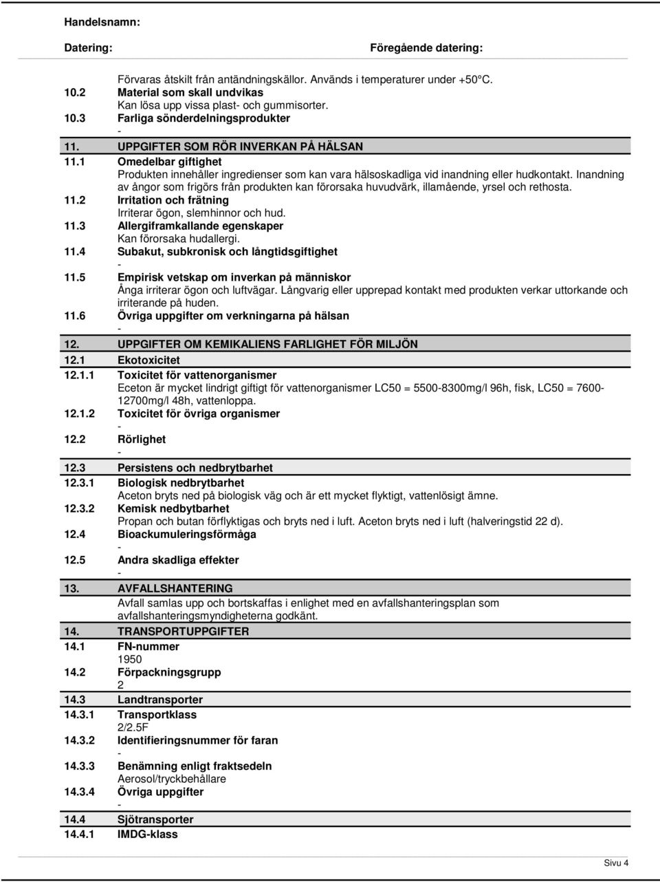 Inandning av ångor som frigörs från produkten kan förorsaka huvudvärk, illamående, yrsel och rethosta. 11.2 Irritation och frätning Irriterar ögon, slemhinnor och hud. 11.3 Allergiframkallande egenskaper Kan förorsaka hudallergi.