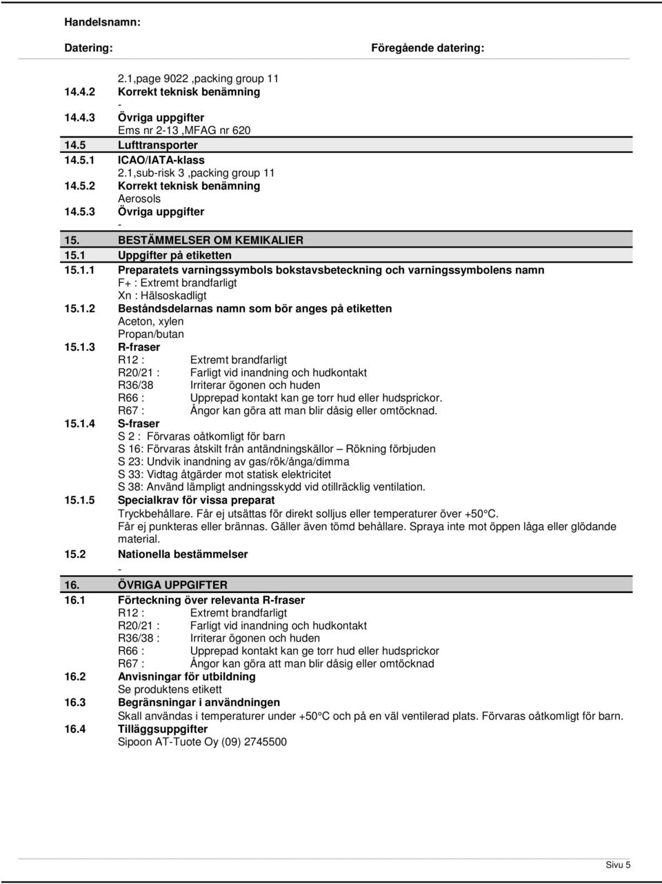 1.2 Beståndsdelarnas namn som bör anges på etiketten Aceton, xylen Propan/butan 15.1.3 Rfraser R12 : Extremt brandfarligt R20/21 : Farligt vid inandning och hudkontakt R36/38 Irriterar ögonen och huden R66 : Upprepad kontakt kan ge torr hud eller hudsprickor.