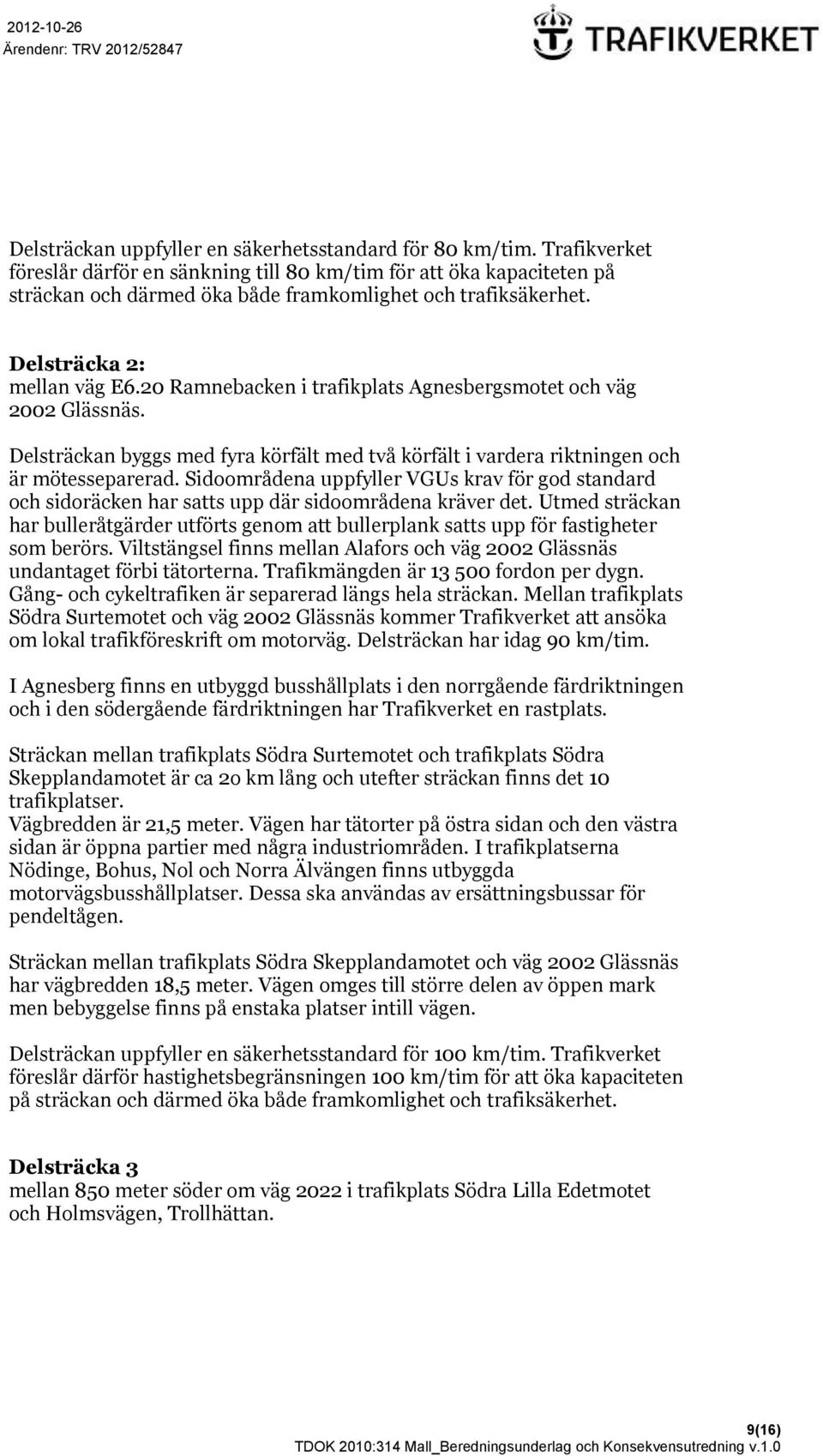 0 Ramnebacken i trafikplats Agnesbergsmotet och väg 00 lässnäs. Delsträckan byggs med fyra körfält med två körfält i vardera riktningen och är mötesseparerad.