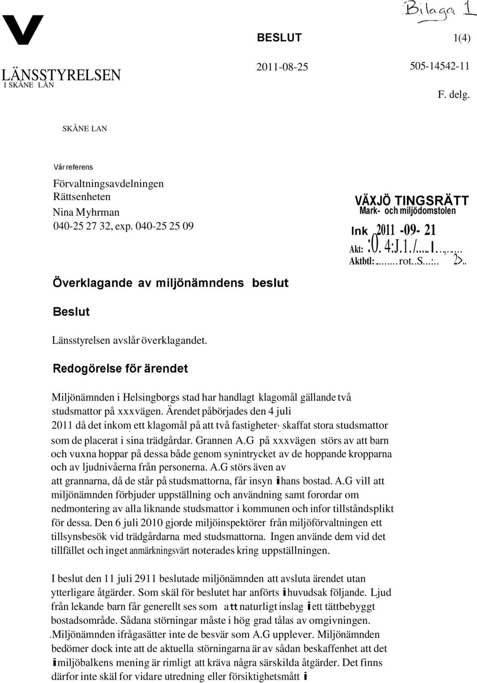 . Överklagande av miljönämndens beslut Beslut Länsstyrelsen avslår överklagandet. Redogörelse för ärendet Miljönämnden i Helsingborgs stad har handlagt klagomål gällande två studsmattor på xxxvägen.